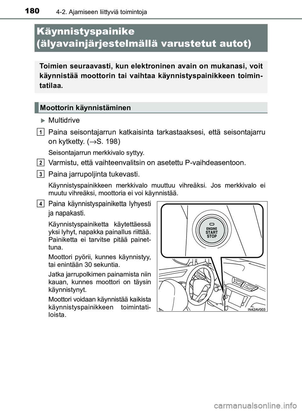 TOYOTA AVENSIS 2018  Omistajan Käsikirja (in Finnish) 1804-2. Ajamiseen liittyviä toimintoja
OM20C79FI
Käynnistyspainike 
(älyavainjärjestelmällä varustetut autot)
Multidrive
Paina seisontajarrun katkaisinta ta rkastaaksesi, että seisontajarru
