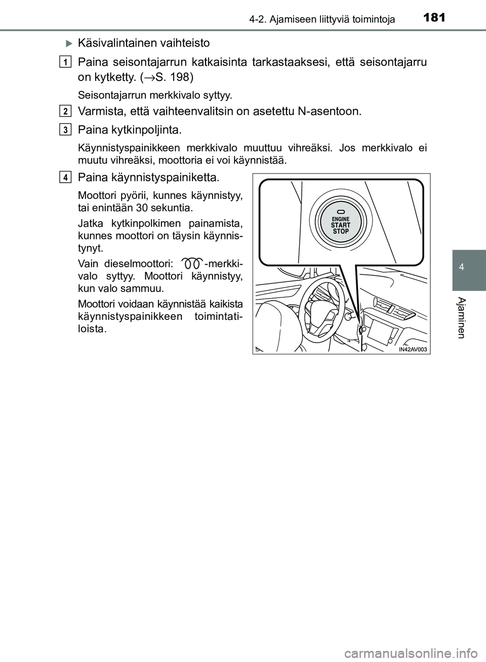 TOYOTA AVENSIS 2018  Omistajan Käsikirja (in Finnish) 1814-2. Ajamiseen liittyviä toimintoja
4
Ajaminen
OM20C79FI
Käsivalintainen vaihteisto
Paina seisontajarrun katkaisinta tarkastaaksesi, että seisontajarru
on kytketty. ( →S. 198)
Seisontajarru