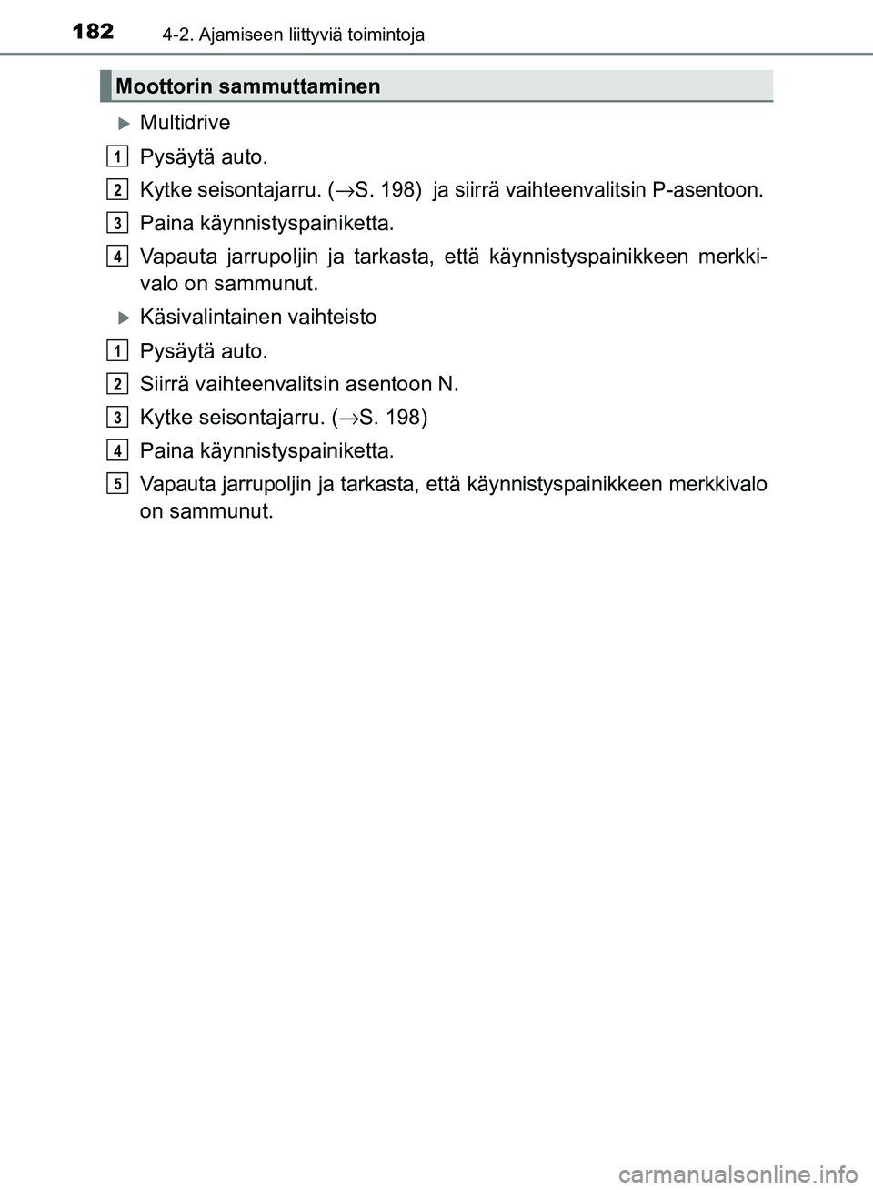 TOYOTA AVENSIS 2018  Omistajan Käsikirja (in Finnish) 1824-2. Ajamiseen liittyviä toimintoja
OM20C79FI
Multidrive
Pysäytä auto.
Kytke seisontajarru. (→S. 198)  ja siirrä vaihteenvalitsin P-asentoon.
Paina käynnistyspainiketta.
Vapauta jarrupolj