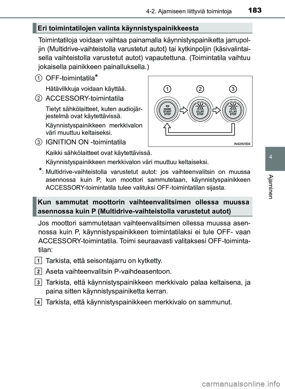 TOYOTA AVENSIS 2018  Omistajan Käsikirja (in Finnish) 1834-2. Ajamiseen liittyviä toimintoja
4
Ajaminen
OM20C79FI
Toimintatiloja voidaan vaihtaa painamalla käynnistyspainiketta jarrupol-
jin (Multidrive-vaihteistolla varustetut autot) tai kytkinpoljin 