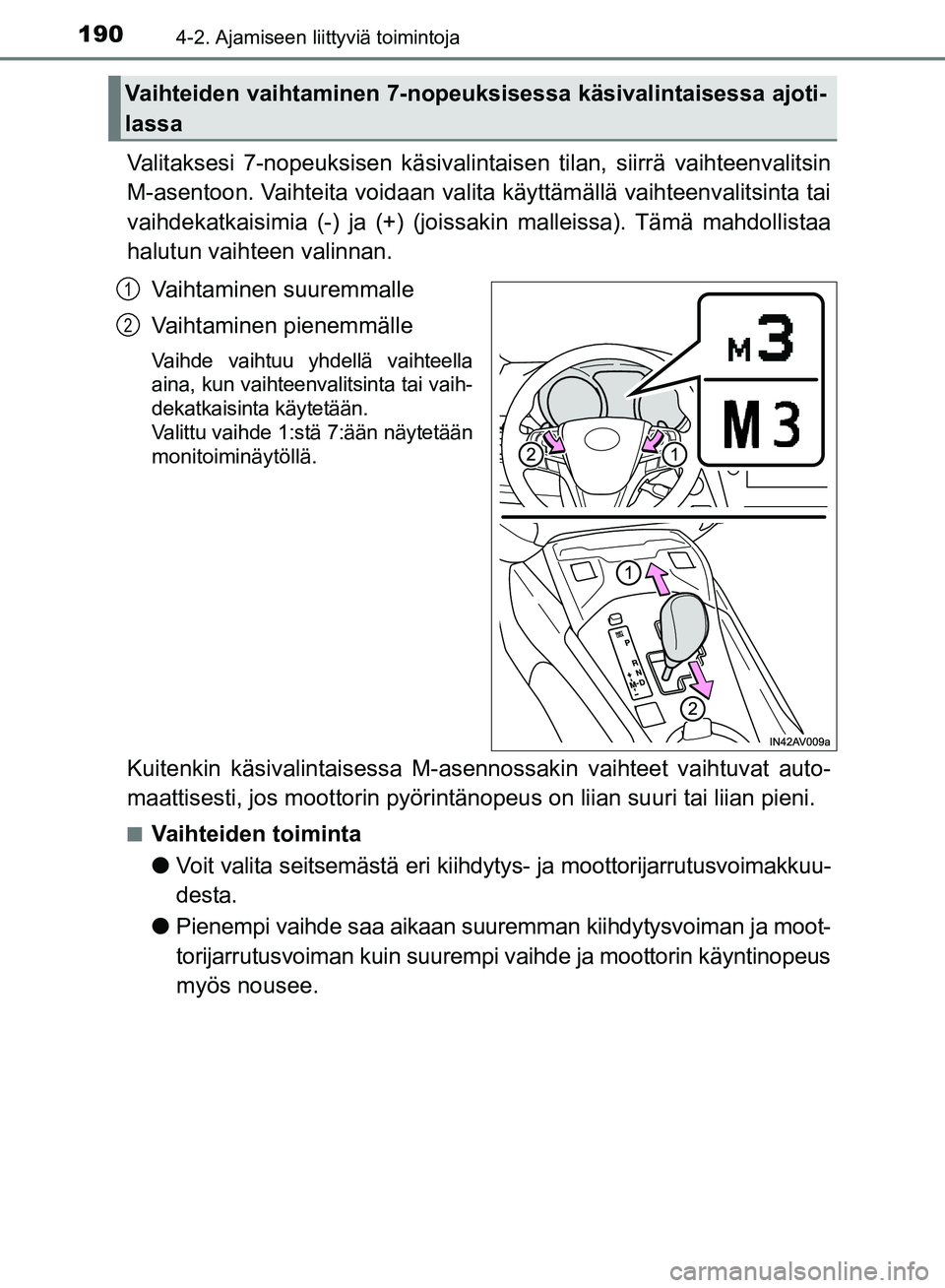 TOYOTA AVENSIS 2018  Omistajan Käsikirja (in Finnish) 1904-2. Ajamiseen liittyviä toimintoja
OM20C79FI
Valitaksesi 7-nopeuksisen käsivalintaisen tilan, siirrä vaihteenvalitsin
M-asentoon. Vaihteita voidaan valita käyttämällä vaihteenvalitsinta tai