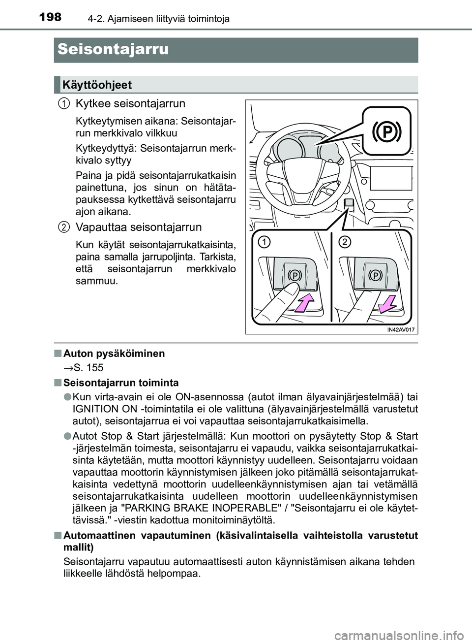 TOYOTA AVENSIS 2018  Omistajan Käsikirja (in Finnish) 1984-2. Ajamiseen liittyviä toimintoja
OM20C79FI
Seisontajarru
Kytkee seisontajarrun
Kytkeytymisen aikana: Seisontajar-
run merkkivalo vilkkuu
Kytkeydyttyä: Seisontajarrun merk-
kivalo syttyy
Paina 
