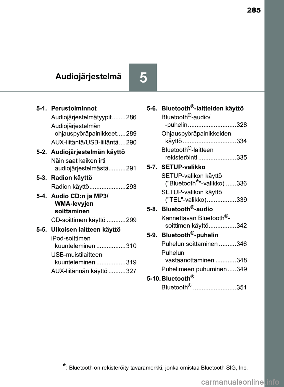 TOYOTA AVENSIS 2018 Omistajan Käsikirja (in Finnish) 285
5Audiojärjestelmä
OM20C79FI5-1. Perustoiminnot
Audiojärjestelmätyypit........ 286
Audiojärjestelmän ohjauspyöräpainikkeet ..... 289
AUX-liitäntä/USB-liitäntä.... 290
5-2. Audiojärjest TOYOTA AVENSIS 2018 Omistajan Käsikirja (in Finnish) 285
5Audiojärjestelmä
OM20C79FI5-1. Perustoiminnot
Audiojärjestelmätyypit........ 286
Audiojärjestelmän ohjauspyöräpainikkeet ..... 289
AUX-liitäntä/USB-liitäntä.... 290
5-2. Audiojärjest