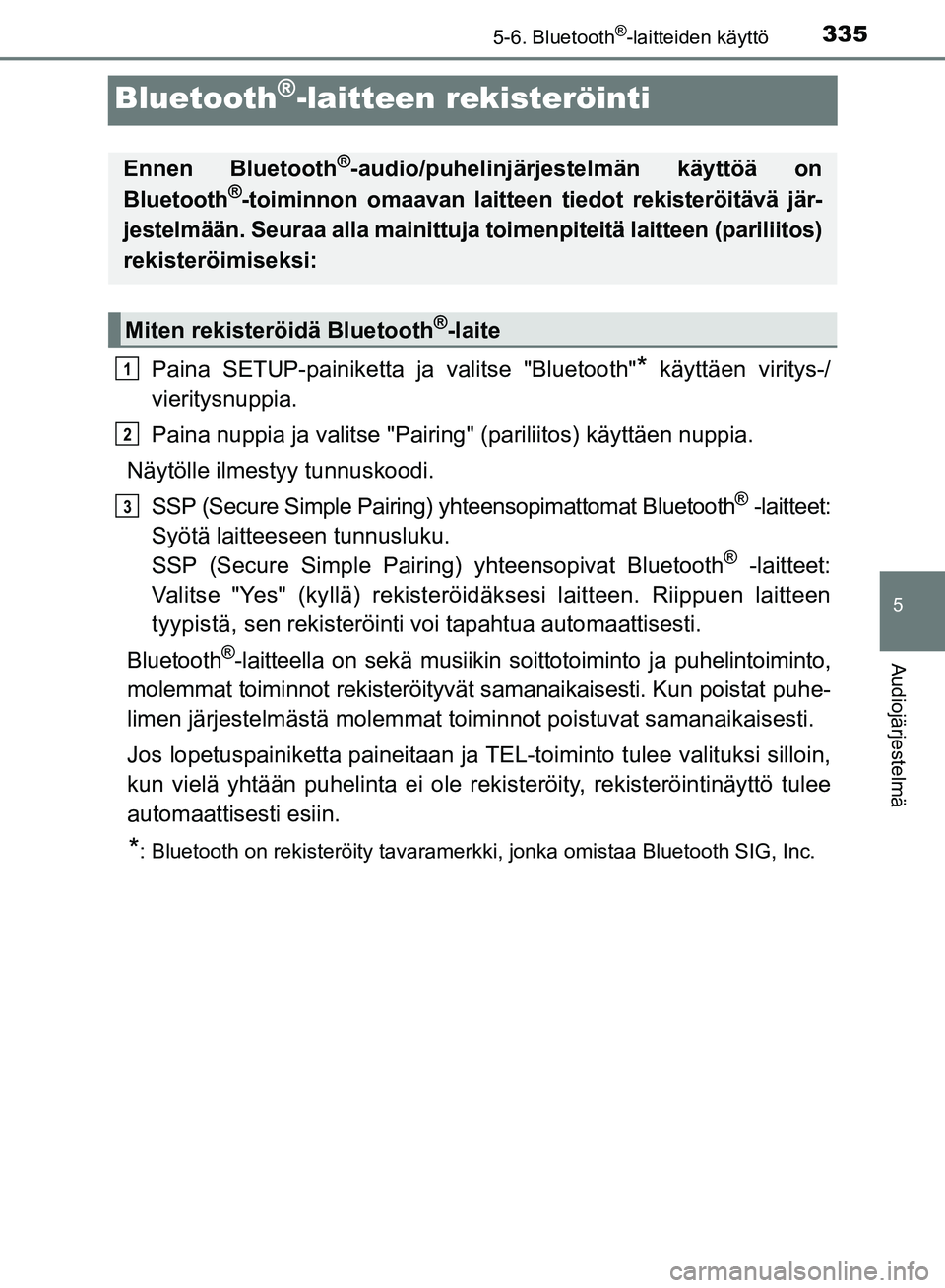 TOYOTA AVENSIS 2018 Omistajan Käsikirja (in Finnish) 335
5
5-6. Bluetooth®-laitteiden käyttö
Audiojärjestelmä
OM20C79FI
Bluetooth®-laitteen rekisteröinti
Paina SETUP-painiketta ja valitse "Bluetooth"* käyttäen viritys-/
vieritysnuppia.
Paina nu TOYOTA AVENSIS 2018 Omistajan Käsikirja (in Finnish) 335
5
5-6. Bluetooth®-laitteiden käyttö
Audiojärjestelmä
OM20C79FI
Bluetooth®-laitteen rekisteröinti
Paina SETUP-painiketta ja valitse "Bluetooth"* käyttäen viritys-/
vieritysnuppia.
Paina nu