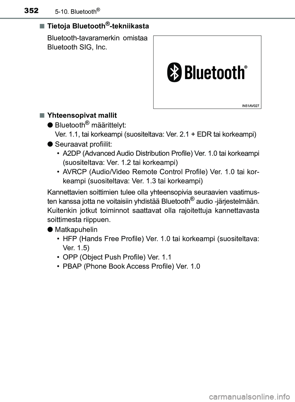 TOYOTA AVENSIS 2018 Omistajan Käsikirja (in Finnish) 3525-10. Bluetooth®
OM20C79FIn
Tietoja Bluetooth®-tekniikasta
Bluetooth-tavaramerkin omistaa
Bluetooth SIG, Inc.
nYhteensopivat mallit
l Bluetooth
® määrittelyt:
Ver. 1.1, tai korkeampi (suositel TOYOTA AVENSIS 2018 Omistajan Käsikirja (in Finnish) 3525-10. Bluetooth®
OM20C79FIn
Tietoja Bluetooth®-tekniikasta
Bluetooth-tavaramerkin omistaa
Bluetooth SIG, Inc.
nYhteensopivat mallit
l Bluetooth
® määrittelyt:
Ver. 1.1, tai korkeampi (suositel