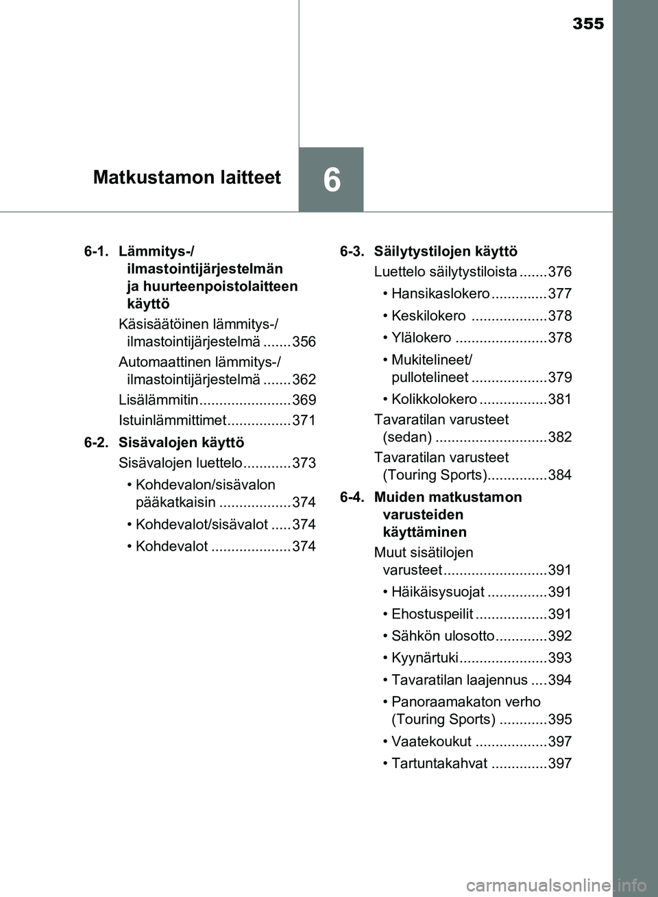 TOYOTA AVENSIS 2018 Omistajan Käsikirja (in Finnish) 355
6Matkustamon laitteet
OM20C79FI6-1. Lämmitys-/
ilmastointijärjestelmän
ja huurteenpoistolaitteen
käyttö
Käsisäätöinen lämmitys-/ ilmastointijärjestelmä ....... 356
Automaattinen läm TOYOTA AVENSIS 2018 Omistajan Käsikirja (in Finnish) 355
6Matkustamon laitteet
OM20C79FI6-1. Lämmitys-/
ilmastointijärjestelmän
ja huurteenpoistolaitteen
käyttö
Käsisäätöinen lämmitys-/ ilmastointijärjestelmä ....... 356
Automaattinen läm