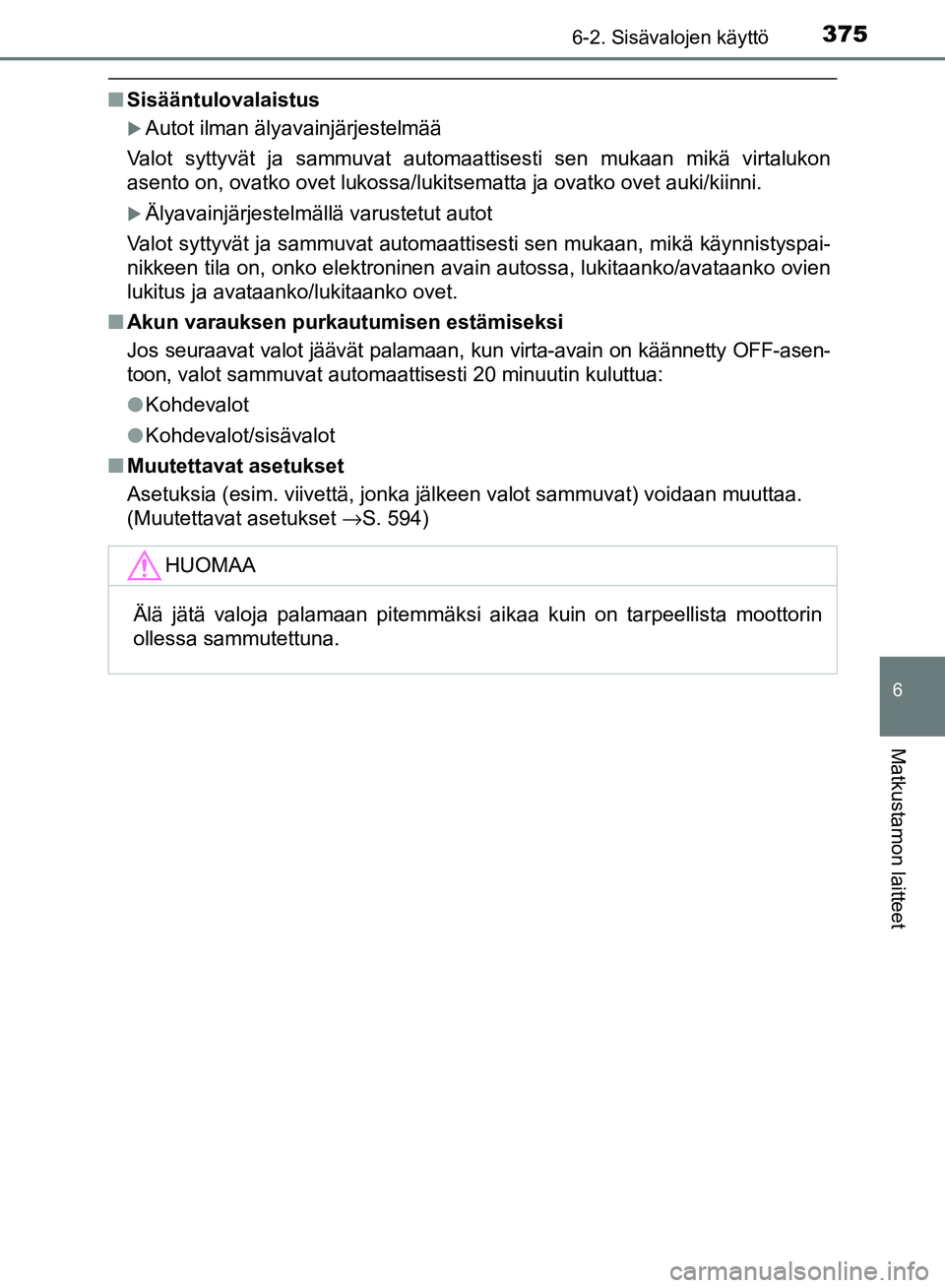 TOYOTA AVENSIS 2018 Omistajan Käsikirja (in Finnish) 3756-2. Sisävalojen käyttö
OM20C79FI
6
Matkustamon laitteet
nSisääntulovalaistus
Autot ilman älyavainjärjestelmää
Valot syttyvät ja sammuvat automaattisesti sen mukaan mikä virtalukon
as TOYOTA AVENSIS 2018 Omistajan Käsikirja (in Finnish) 3756-2. Sisävalojen käyttö
OM20C79FI
6
Matkustamon laitteet
nSisääntulovalaistus
Autot ilman älyavainjärjestelmää
Valot syttyvät ja sammuvat automaattisesti sen mukaan mikä virtalukon
as