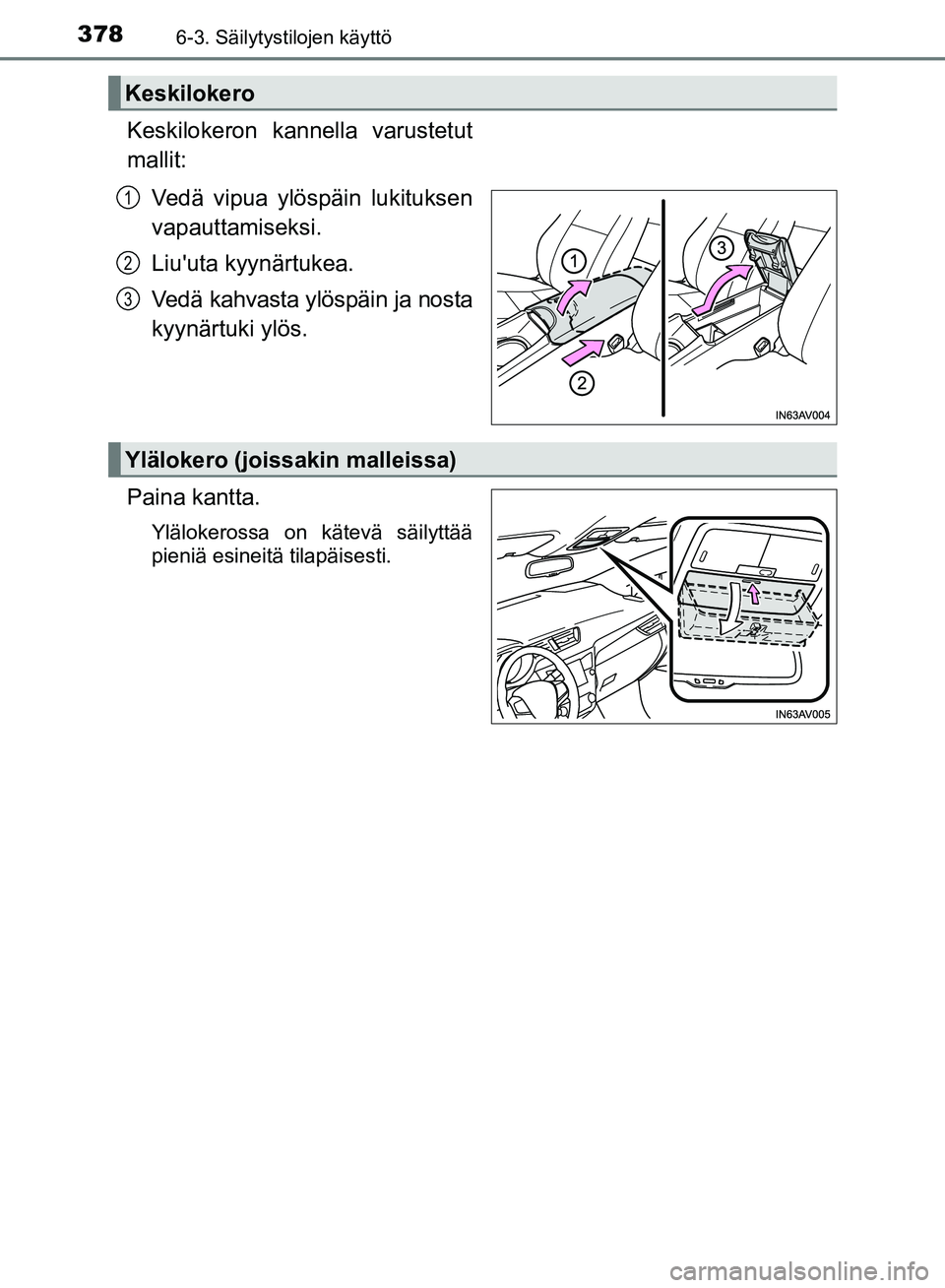 TOYOTA AVENSIS 2018  Omistajan Käsikirja (in Finnish) 3786-3. Säilytystilojen käyttö
OM20C79FI
Keskilokeron kannella varustetut
mallit:Vedä vipua ylöspäin lukituksen
vapauttamiseksi.
Liuuta kyynärtukea.
Vedä kahvasta ylöspäin ja nosta
kyynärt