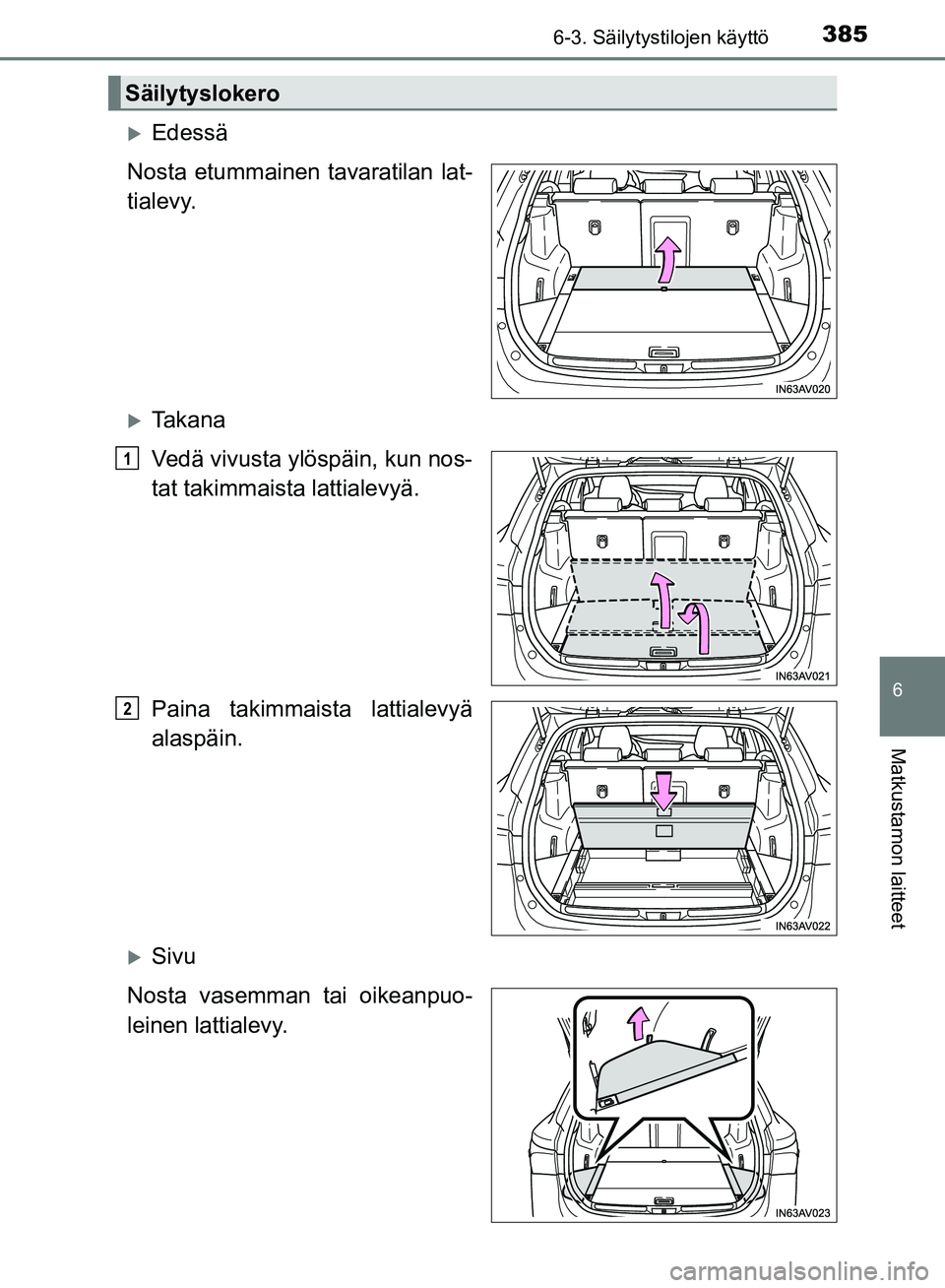 TOYOTA AVENSIS 2018  Omistajan Käsikirja (in Finnish) 3856-3. Säilytystilojen käyttö
OM20C79FI
6
Matkustamon laitteet
Edessä
Nosta etummainen tavaratilan lat-
tialevy.
Ta k a n a
Vedä vivusta ylöspäin, kun nos-
tat takimmaista lattialevyä.
