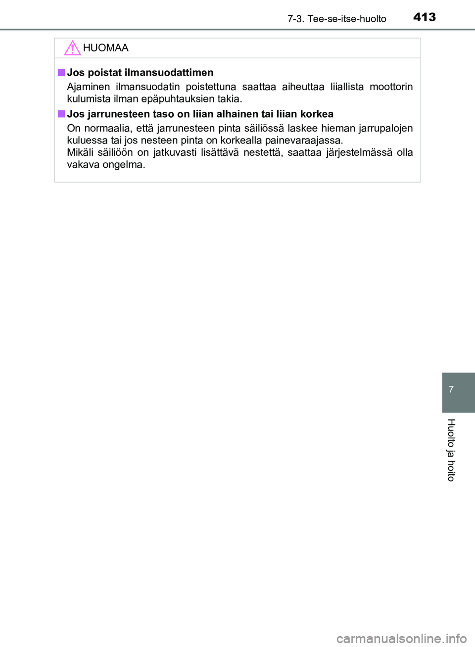 TOYOTA AVENSIS 2018  Omistajan Käsikirja (in Finnish) 4137-3. Tee-se-itse-huolto
OM20C79FI
7
Huolto ja hoito
HUOMAA
nJos poistat ilmansuodattimen
Ajaminen ilmansuodatin poistettuna saattaa aiheuttaa liiallista moottorin
kulumista ilman epäpuhtauksien ta