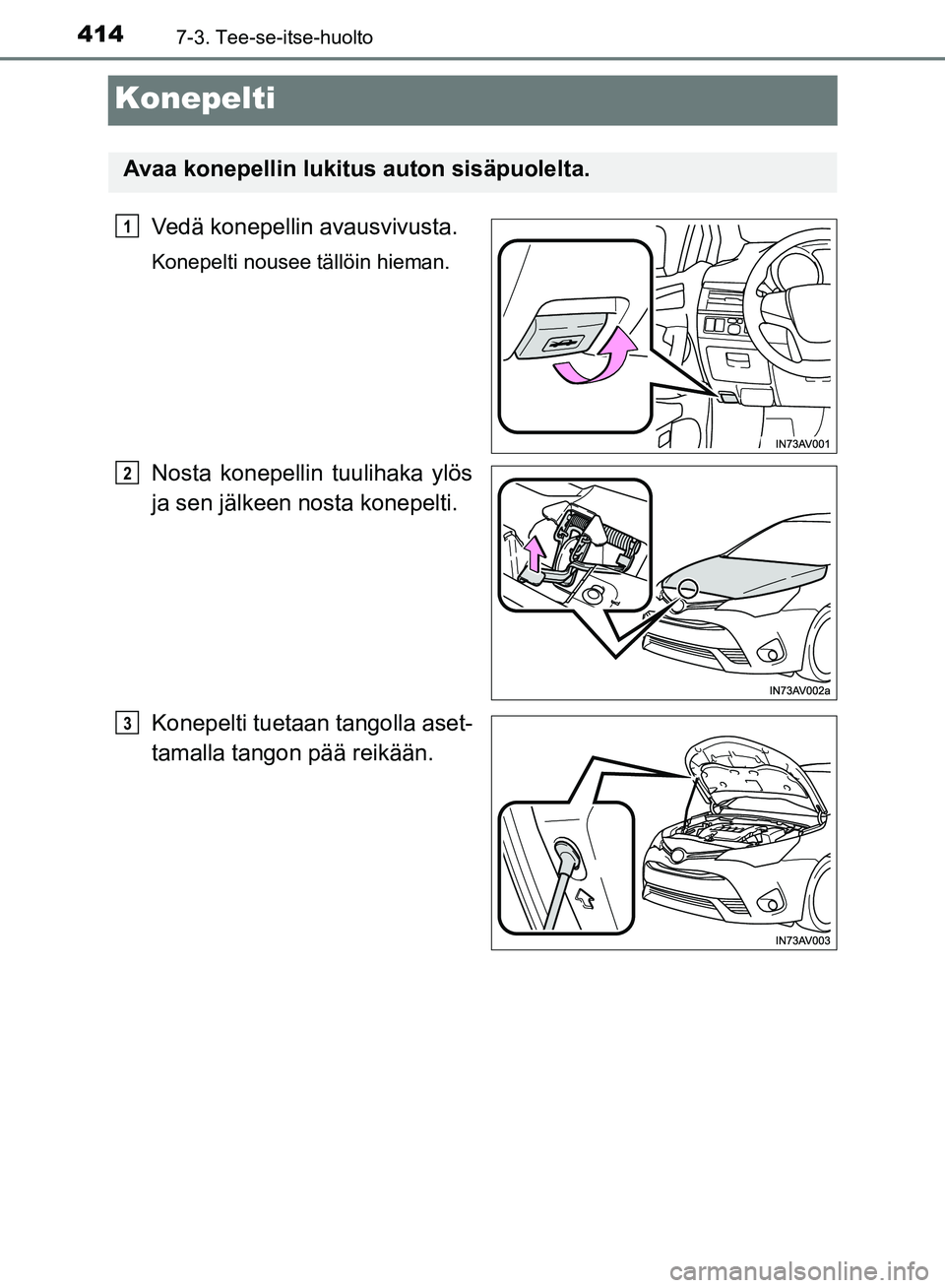 TOYOTA AVENSIS 2018  Omistajan Käsikirja (in Finnish) 4147-3. Tee-se-itse-huolto
OM20C79FI
Konepelti
Vedä konepellin avausvivusta.
Konepelti nousee tällöin hieman.
Nosta konepellin tuulihaka ylös
ja sen jälkeen nosta konepelti.
Konepelti tuetaan  ta