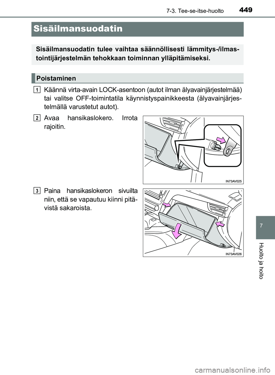 TOYOTA AVENSIS 2018  Omistajan Käsikirja (in Finnish) 4497-3. Tee-se-itse-huolto
OM20C79FI
7
Huolto ja hoito
Sisäilmansuodatin
Käännä virta-avain LOCK-asentoon (autot ilman älyavainjärjestelmää)
tai valitse OFF-toimintatila käyn nistyspainikkees
