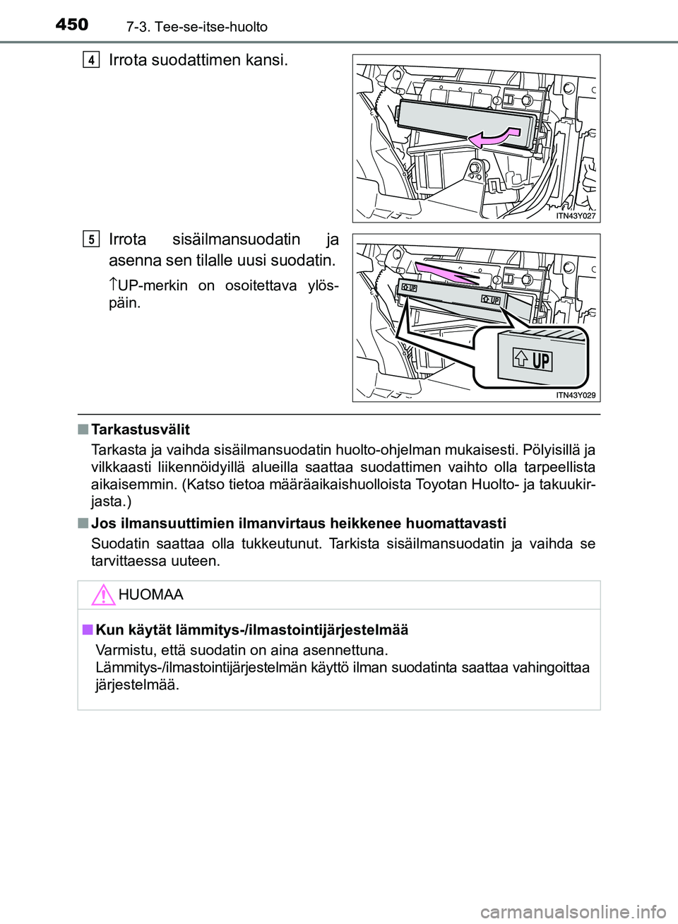 TOYOTA AVENSIS 2018  Omistajan Käsikirja (in Finnish) 4507-3. Tee-se-itse-huolto
OM20C79FI
Irrota suodattimen kansi.
Irrota sisäilmansuodatin ja
asenna sen tilalle uusi suodatin.
↑UP-merkin on osoitettava ylös-
päin.
n Tarkastusvälit
Tarkasta ja va