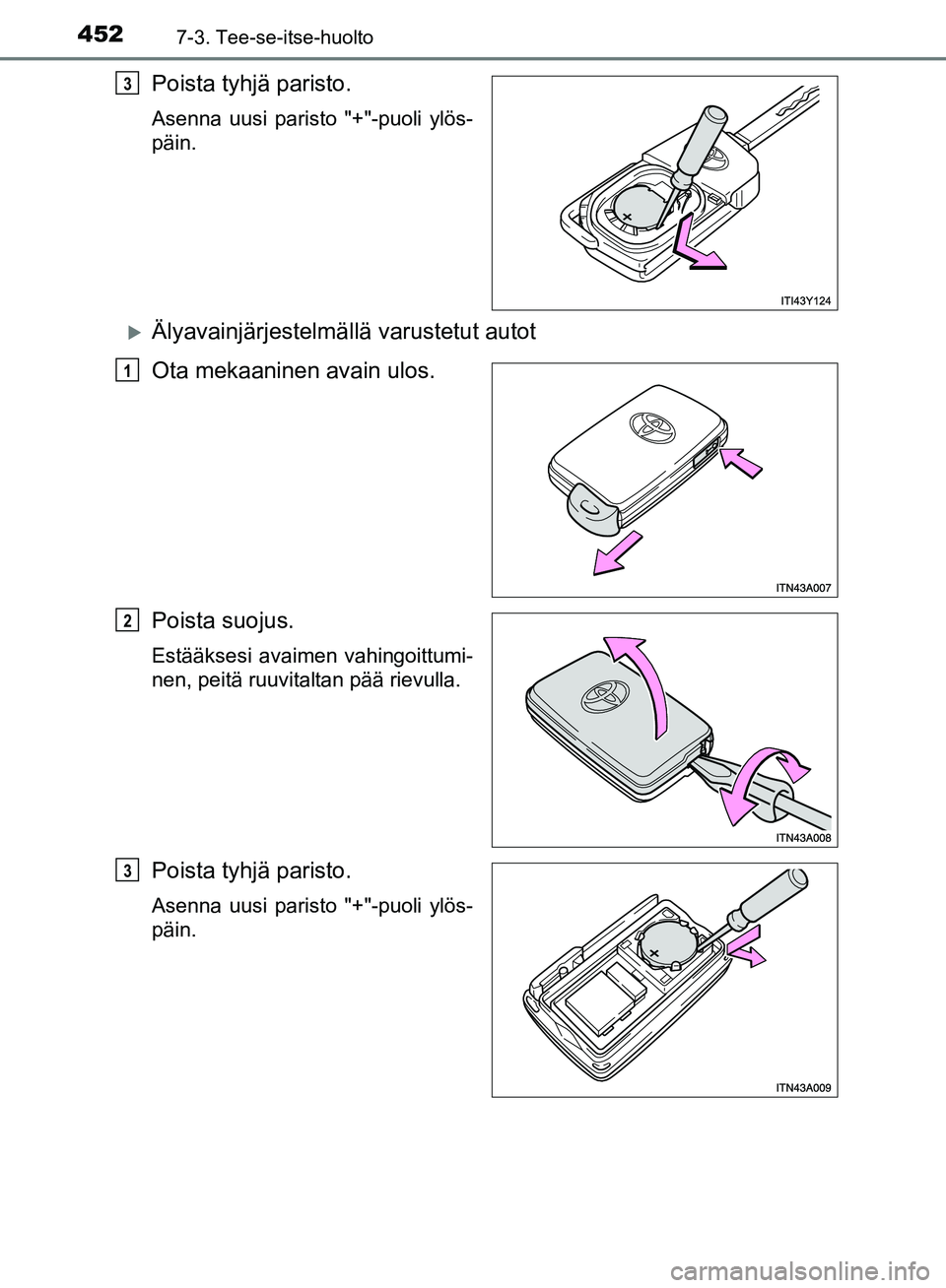 TOYOTA AVENSIS 2018  Omistajan Käsikirja (in Finnish) 4527-3. Tee-se-itse-huolto
OM20C79FI
Poista tyhjä paristo.
Asenna uusi paristo "+"-puoli ylös-
päin.
Älyavainjärjestelmällä varustetut autot
Ota mekaaninen avain ulos.
Poista suojus.
Estää