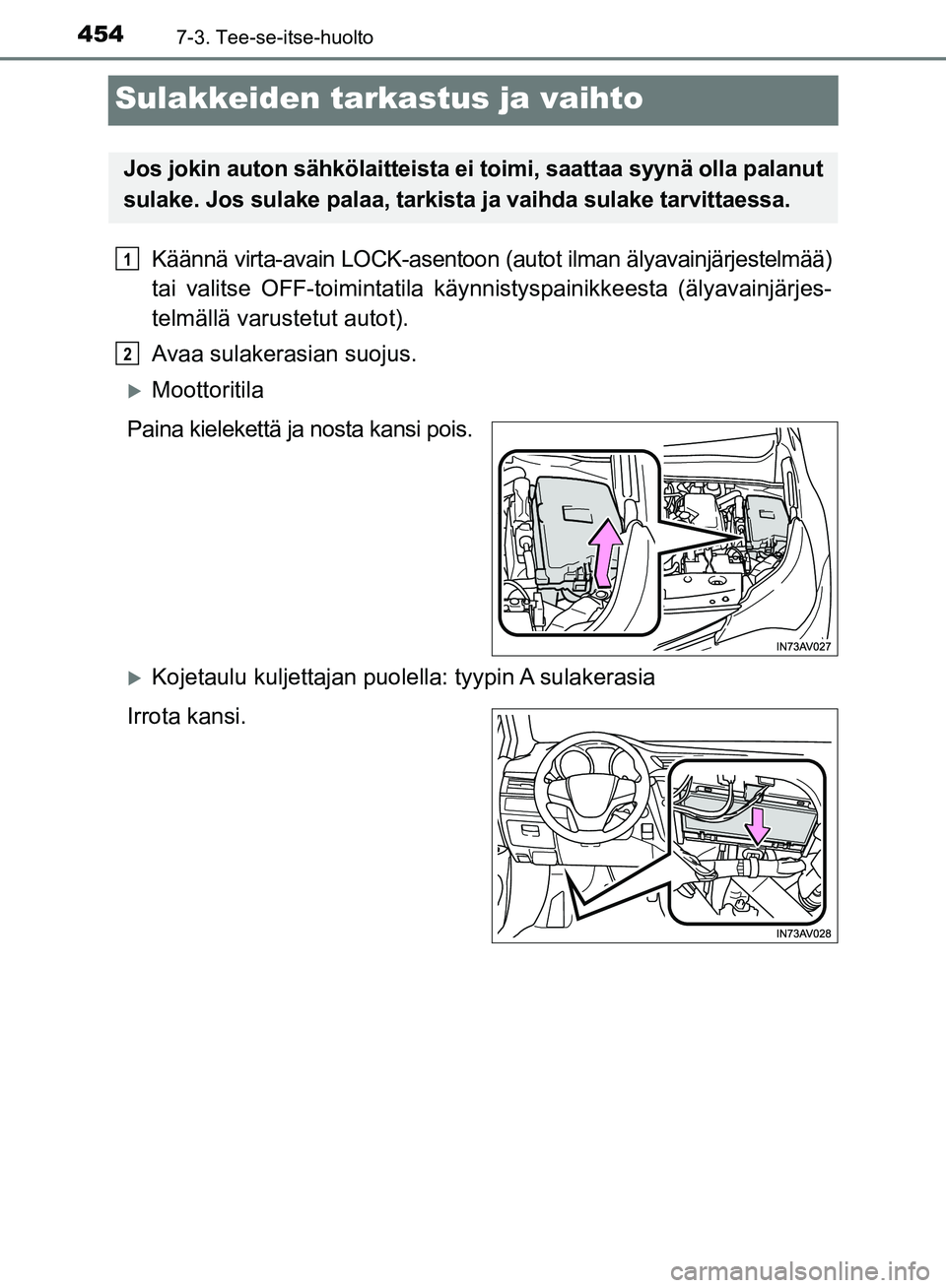 TOYOTA AVENSIS 2018  Omistajan Käsikirja (in Finnish) 4547-3. Tee-se-itse-huolto
OM20C79FI
Sulakkeiden tarkastus ja vaihto
Käännä virta-avain LOCK-asentoon (autot ilman älyavainjärjestelmää)
tai valitse OFF-toimintatila käyn nistyspainikkeesta (