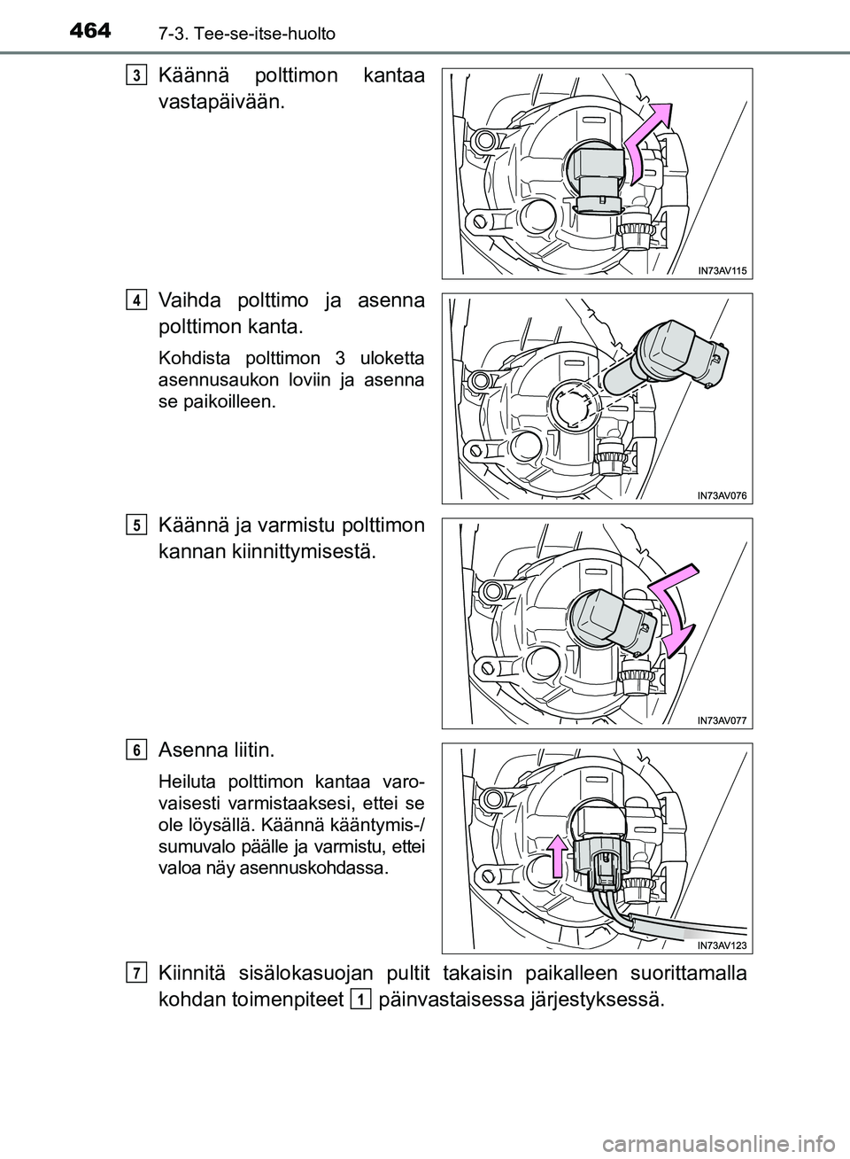 TOYOTA AVENSIS 2018  Omistajan Käsikirja (in Finnish) 4647-3. Tee-se-itse-huolto
OM20C79FI
Käännä polttimon kantaa
vastapäivään.
Vaihda polttimo ja asenna
polttimon kanta.
Kohdista polttimon 3 uloketta
asennusaukon loviin ja asenna
se paikoilleen.
