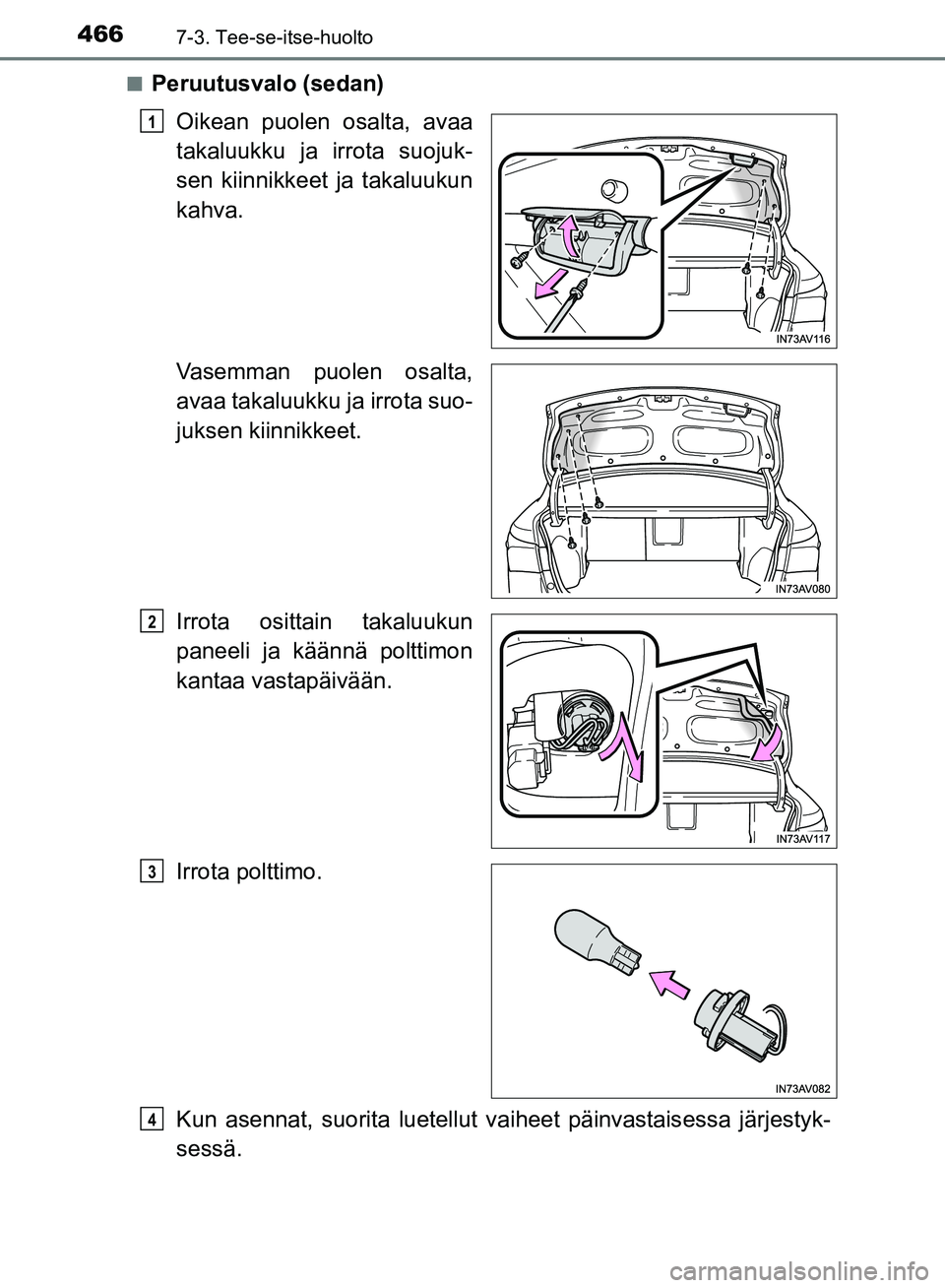 TOYOTA AVENSIS 2018  Omistajan Käsikirja (in Finnish) 4667-3. Tee-se-itse-huolto
OM20C79FIn
Peruutusvalo (sedan)
Oikean puolen osalta, avaa
takaluukku ja irrota suojuk-
sen kiinnikkeet ja takaluukun
kahva.
Vasemman puolen osalta,
avaa takaluukku ja irrot