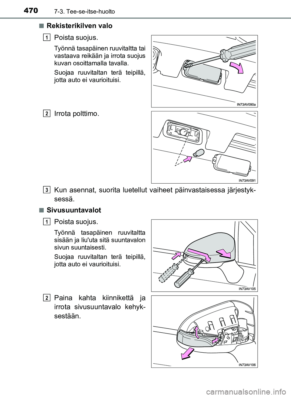 TOYOTA AVENSIS 2018  Omistajan Käsikirja (in Finnish) 4707-3. Tee-se-itse-huolto
OM20C79FIn
Rekisterikilven valo
Poista suojus.
Työnnä tasapäinen ruuvitaltta tai
vastaava reikään ja irrota suojus
kuvan osoittamalla tavalla.
Suojaa ruuvitaltan terä 