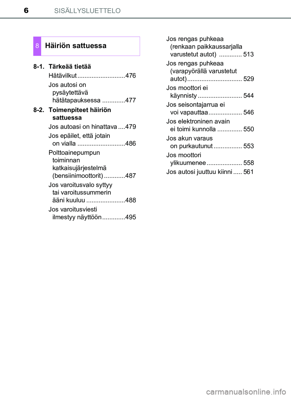 TOYOTA AVENSIS 2018  Omistajan Käsikirja (in Finnish) SISÄLLYSLUETTELO6
OM20C79FI8-1. Tärkeää tietää
Hätävilkut ...........................476
Jos autosi on pysäytettävä 
hätätapauksessa .............477
8-2. Toimenpiteet häiriön  sattuess