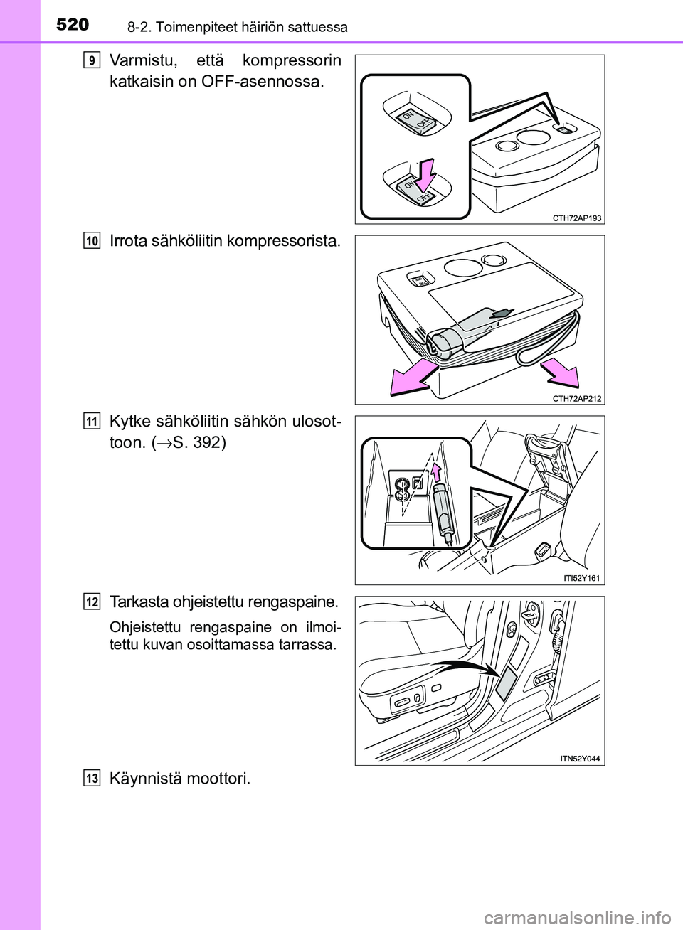 TOYOTA AVENSIS 2018 Omistajan Käsikirja (in Finnish) 5208-2. Toimenpiteet häiriön sattuessa
OM20C79FI
Varmistu, että kompressorin
katkaisin on OFF-asennossa.
Irrota sähköliitin kompressorista.
Kytke sähköliitin sähkön ulosot-
toon. ( →S. 392) TOYOTA AVENSIS 2018 Omistajan Käsikirja (in Finnish) 5208-2. Toimenpiteet häiriön sattuessa
OM20C79FI
Varmistu, että kompressorin
katkaisin on OFF-asennossa.
Irrota sähköliitin kompressorista.
Kytke sähköliitin sähkön ulosot-
toon. ( →S. 392)