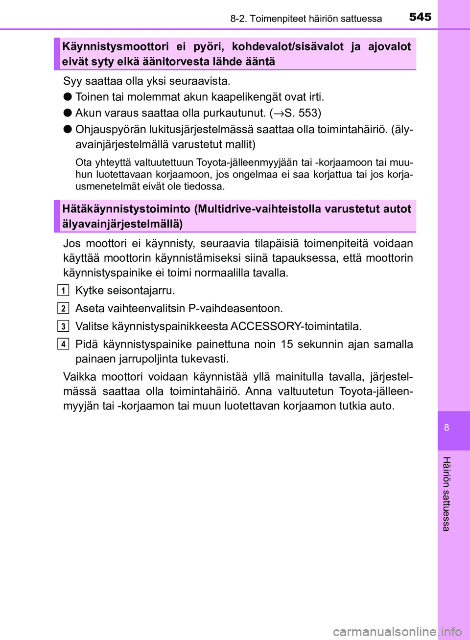 TOYOTA AVENSIS 2018  Omistajan Käsikirja (in Finnish) 5458-2. Toimenpiteet häiriön sattuessa
OM20C79FI
8
Häiriön sattuessa
Syy saattaa olla yksi seuraavista.
lToinen tai molemmat akun  kaapelikengät ovat irti.
l Akun varaus saattaa olla purkautunut.