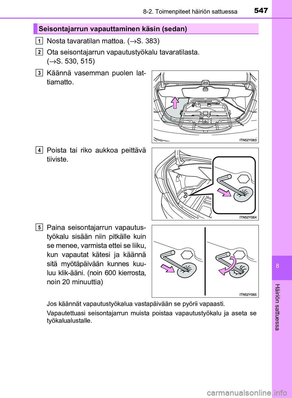 TOYOTA AVENSIS 2018  Omistajan Käsikirja (in Finnish) 5478-2. Toimenpiteet häiriön sattuessa
OM20C79FI
8
Häiriön sattuessa
Nosta tavaratilan mattoa. (→S. 383)
Ota seisontajarrun vapautustyökalu tavaratilasta. 
( → S. 530, 515)
Käännä vasemman