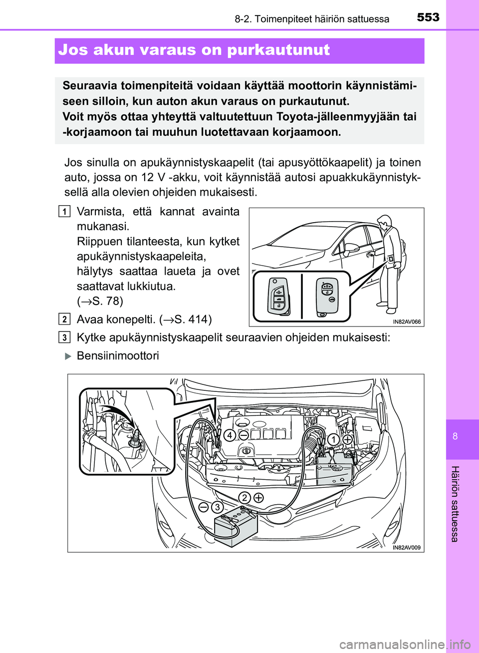 TOYOTA AVENSIS 2018  Omistajan Käsikirja (in Finnish) 5538-2. Toimenpiteet häiriön sattuessa
OM20C79FI
8
Häiriön sattuessa
Jos akun varaus on purkautunut
Jos sinulla on apukäynnistyskaapelit  (tai apusyöttökaapelit) ja toinen
auto, jossa on 12 V -