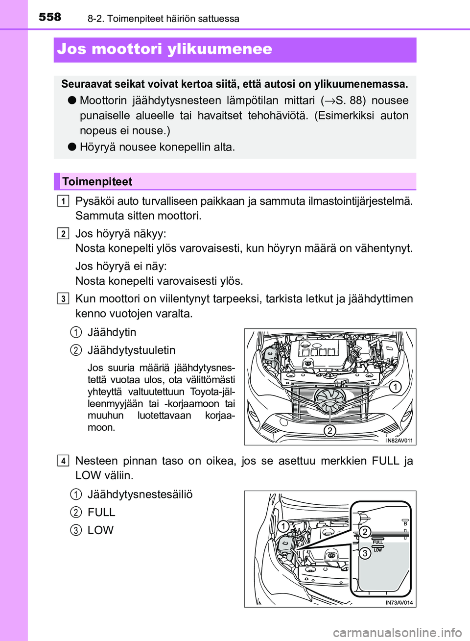 TOYOTA AVENSIS 2018  Omistajan Käsikirja (in Finnish) 5588-2. Toimenpiteet häiriön sattuessa
OM20C79FI
Jos moottori ylikuumenee
Pysäköi auto turvalliseen paikkaan ja sammuta ilmastointijärjestelmä.
Sammuta sitten moottori.
Jos höyryä näkyy: 
Nos
