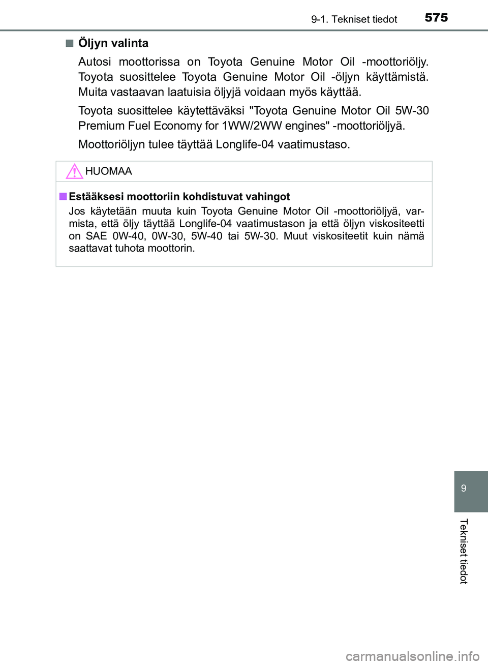 TOYOTA AVENSIS 2018 Omistajan Käsikirja (in Finnish) 5759-1. Tekniset tiedot
OM20C79FI
9
Tekniset tiedot
nÖljyn valinta
Autosi moottorissa on Toyota Genuine Motor Oil -moottoriöljy.
Toyota suosittelee Toyota Genuine Motor Oil -öljyn käyttämistä.
M TOYOTA AVENSIS 2018 Omistajan Käsikirja (in Finnish) 5759-1. Tekniset tiedot
OM20C79FI
9
Tekniset tiedot
nÖljyn valinta
Autosi moottorissa on Toyota Genuine Motor Oil -moottoriöljy.
Toyota suosittelee Toyota Genuine Motor Oil -öljyn käyttämistä.
M