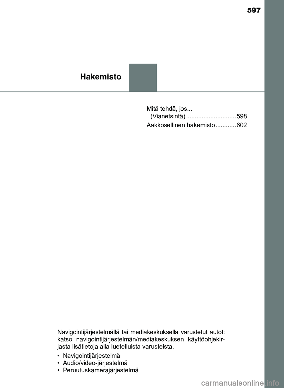 TOYOTA AVENSIS 2018  Omistajan Käsikirja (in Finnish) 597
Hakemisto
OM20C79FIMitä tehdä, jos... 
(Vianetsintä) ............................. 598
Aakkosellinen hakemisto ............ 602
Navigointijärjestelmällä tai mediakeskuksella varustetut autot