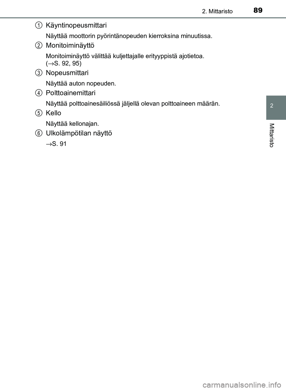 TOYOTA AVENSIS 2018 Omistajan Käsikirja (in Finnish) 892. Mittaristo
2
Mittaristo
OM20C79FI
Käyntinopeusmittari
Näyttää moottorin pyörintänopeuden kierroksina minuutissa.
Monitoiminäyttö
Monitoiminäyttö välittää kuljettajalle erityyppistä TOYOTA AVENSIS 2018 Omistajan Käsikirja (in Finnish) 892. Mittaristo
2
Mittaristo
OM20C79FI
Käyntinopeusmittari
Näyttää moottorin pyörintänopeuden kierroksina minuutissa.
Monitoiminäyttö
Monitoiminäyttö välittää kuljettajalle erityyppistä