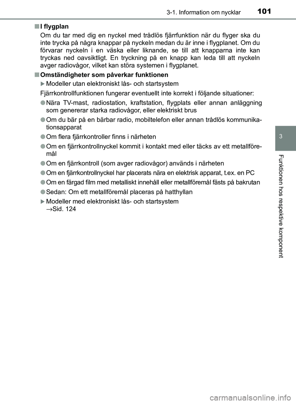 TOYOTA AVENSIS 2018  Bruksanvisningar (in Swedish) 1013-1. Information om nycklar
3
Funktionen hos respektive komponent
AVENSIS_OM20C79SEn
I flygplan
Om du tar med dig en nyckel med trådlös fjärrfunktion när du flyger ska du
inte trycka på några