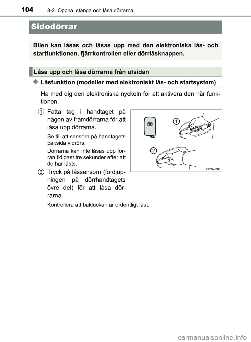 TOYOTA AVENSIS 2018  Bruksanvisningar (in Swedish) 1043-2. Öppna, stänga och låsa dörrarna
AVENSIS_OM20C79SE
Sidodörrar
uLåsfunktion (modeller med elektroniskt lås- och startsystem)
Ha med dig den elektroniska nyckeln för att aktivera den här