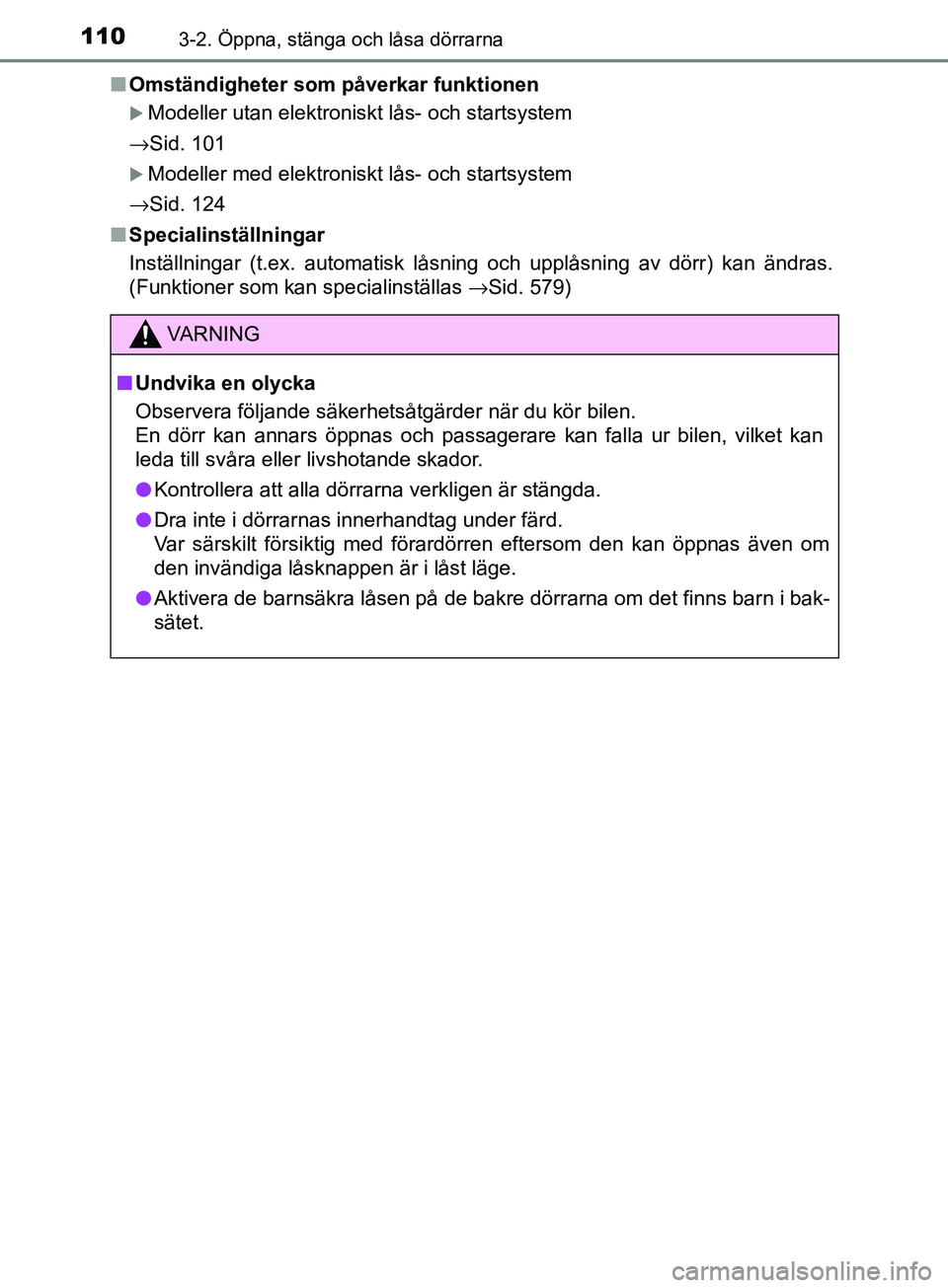 TOYOTA AVENSIS 2018  Bruksanvisningar (in Swedish) 1103-2. Öppna, stänga och låsa dörrarna
AVENSIS_OM20C79SEn
Omständigheter som påverkar funktionen
Modeller utan elektroniskt lås- och startsystem
→Sid. 101
Modeller med elektroniskt lå