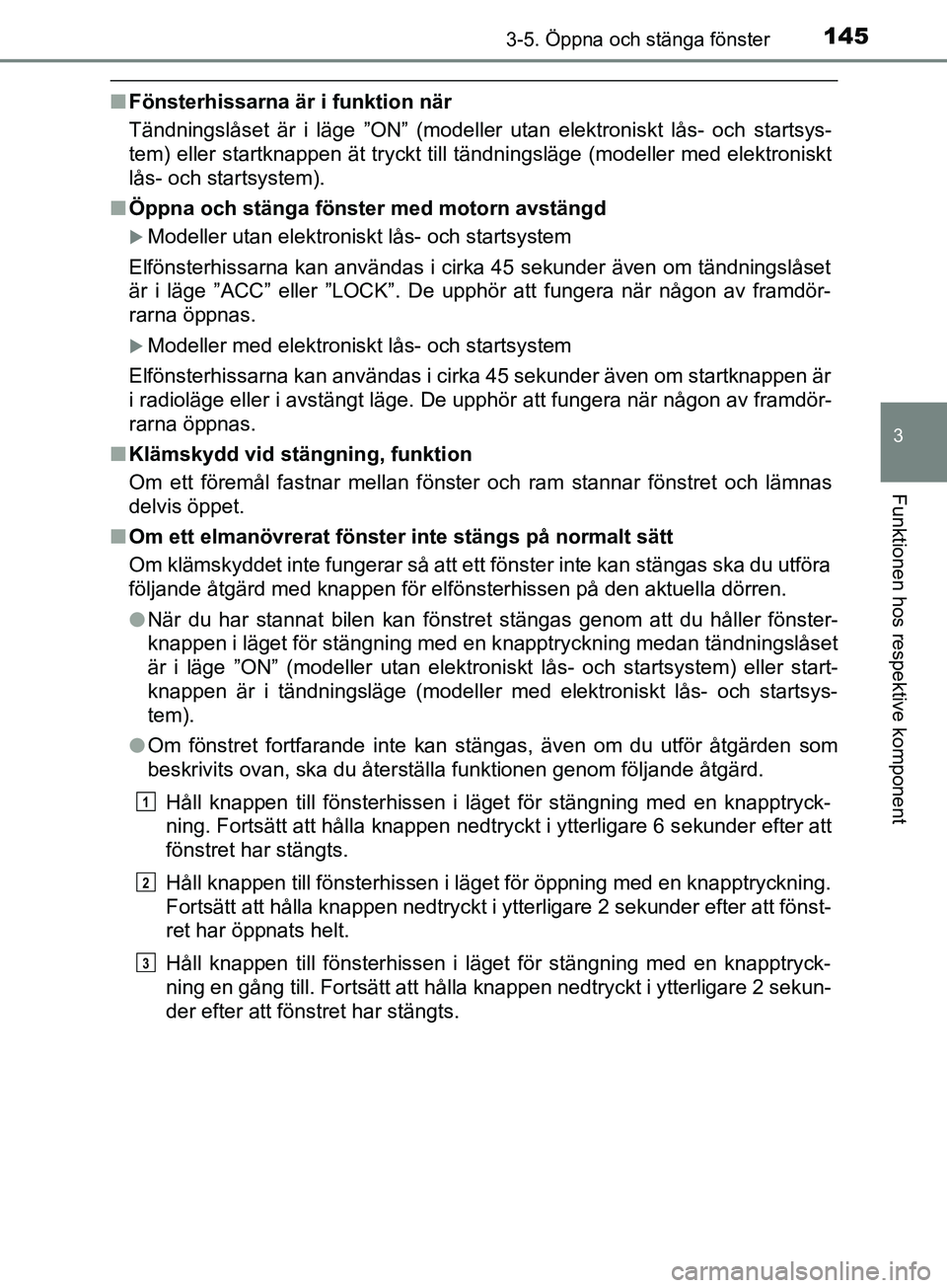 TOYOTA AVENSIS 2018  Bruksanvisningar (in Swedish) 1453-5. Öppna och stänga fönster
3
Funktionen hos respektive komponent
AVENSIS_OM20C79SE
nFönsterhissarna är i funktion när
Tändningslåset är i läge ”ON” (modeller utan elektroniskt lås