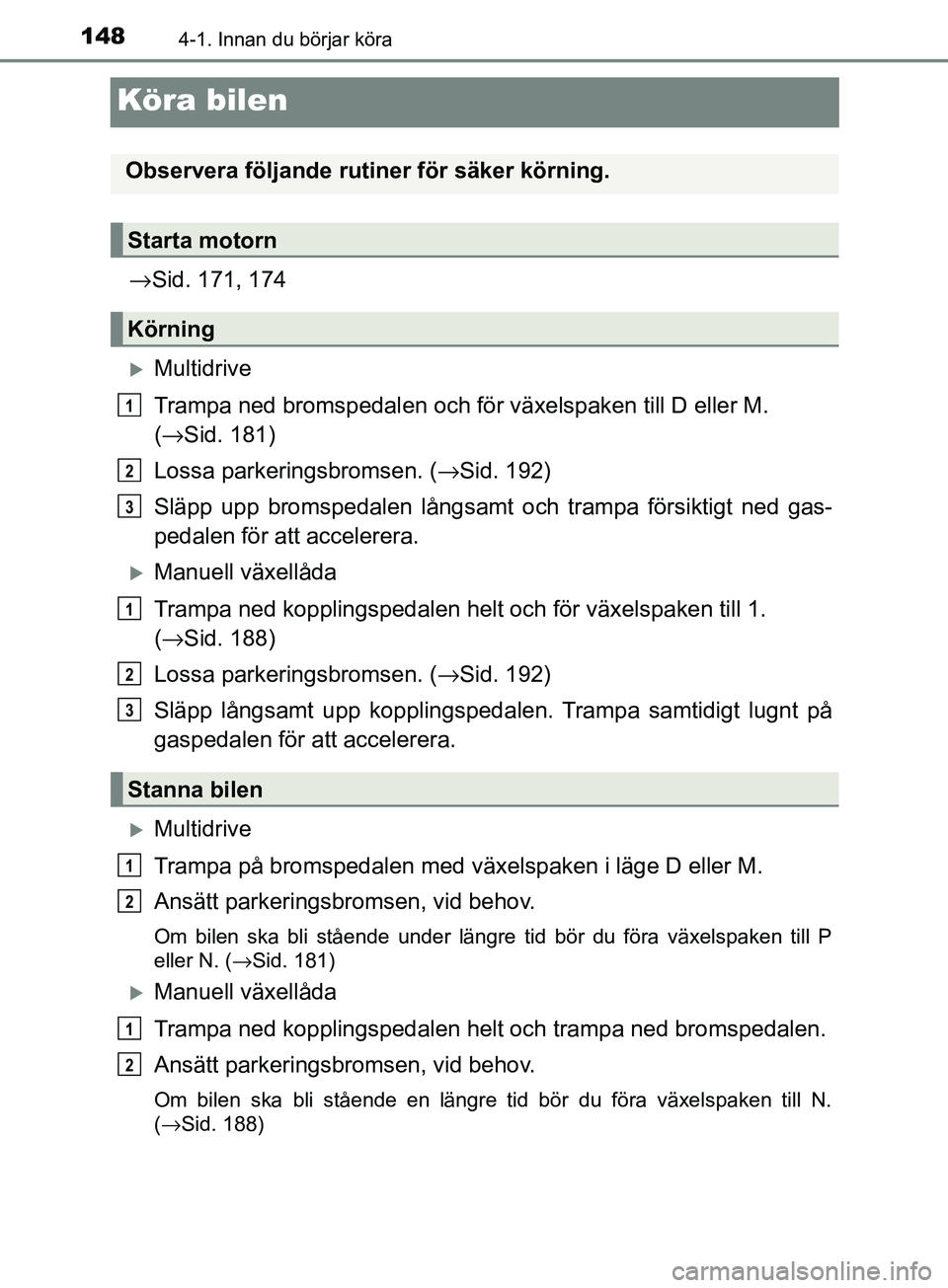 TOYOTA AVENSIS 2018  Bruksanvisningar (in Swedish) 1484-1. Innan du börjar köra
AVENSIS_OM20C79SE
Köra bilen
→Sid. 171, 174
Multidrive
Trampa ned bromspedal en och för växelspaken till D eller M. 
( → Sid. 181)
Lossa parkeringsbromsen. ( 