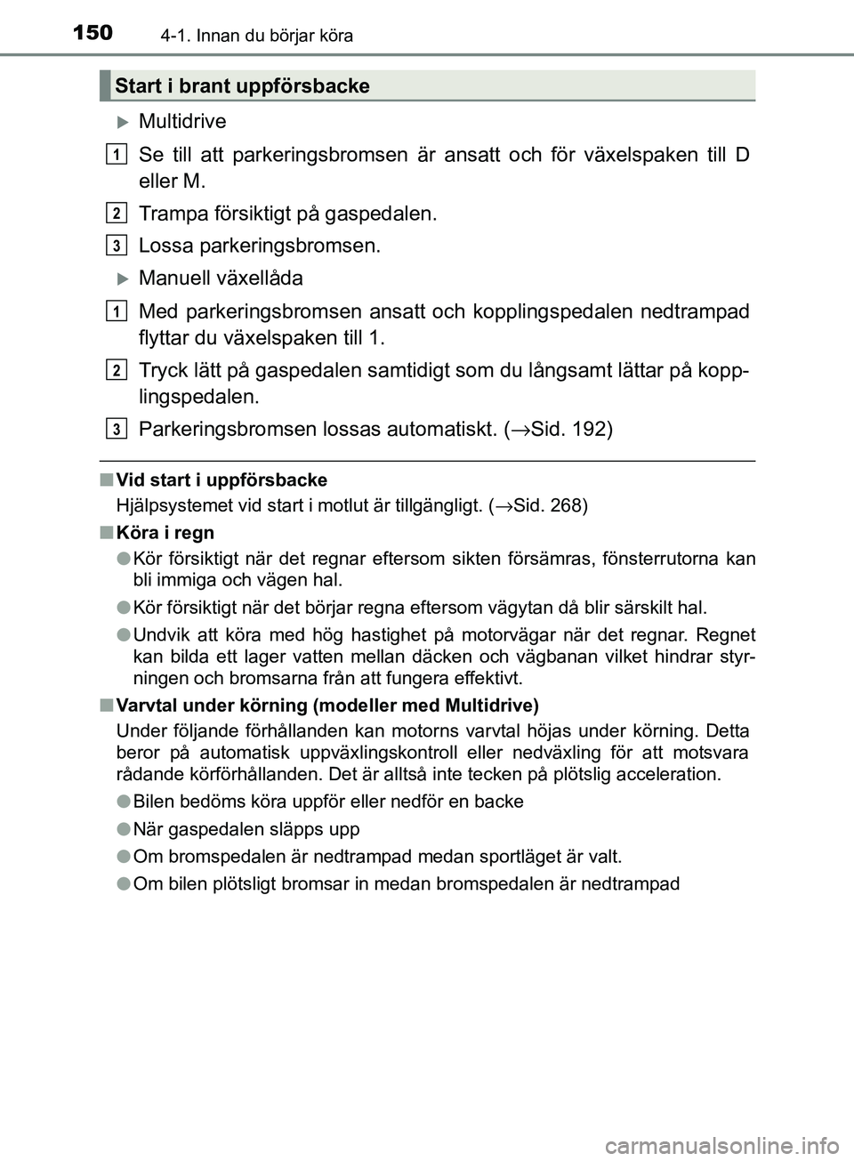TOYOTA AVENSIS 2018  Bruksanvisningar (in Swedish) 1504-1. Innan du börjar köra
AVENSIS_OM20C79SE
Multidrive
Se till att parkeringsbromsen är ansatt och för växelspaken till D
eller M.
Trampa försiktigt på gaspedalen.
Lossa parkeringsbromsen