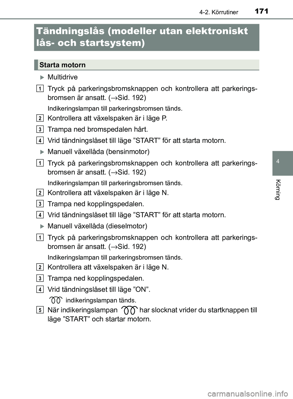 TOYOTA AVENSIS 2018 Bruksanvisningar (in Swedish) 171
4
4-2. Körrutiner
Körning
AVENSIS_OM20C79SE
Tändningslås (modeller utan elektroniskt
lås- och startsystem)
Multidrive
Tryck på parkeringsbromsknappen och kontrollera att parkerings-
brom TOYOTA AVENSIS 2018 Bruksanvisningar (in Swedish) 171
4
4-2. Körrutiner
Körning
AVENSIS_OM20C79SE
Tändningslås (modeller utan elektroniskt
lås- och startsystem)
Multidrive
Tryck på parkeringsbromsknappen och kontrollera att parkerings-
brom