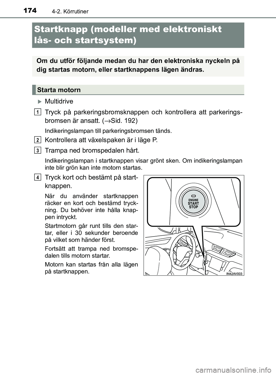TOYOTA AVENSIS 2018 Bruksanvisningar (in Swedish) 1744-2. Körrutiner
AVENSIS_OM20C79SE
Startknapp (modeller med elektroniskt
lås- och startsystem)
Multidrive
Tryck på parkeringsbromsknappen och kontrollera att parkerings-
bromsen är ansatt. ( TOYOTA AVENSIS 2018 Bruksanvisningar (in Swedish) 1744-2. Körrutiner
AVENSIS_OM20C79SE
Startknapp (modeller med elektroniskt
lås- och startsystem)
Multidrive
Tryck på parkeringsbromsknappen och kontrollera att parkerings-
bromsen är ansatt. (