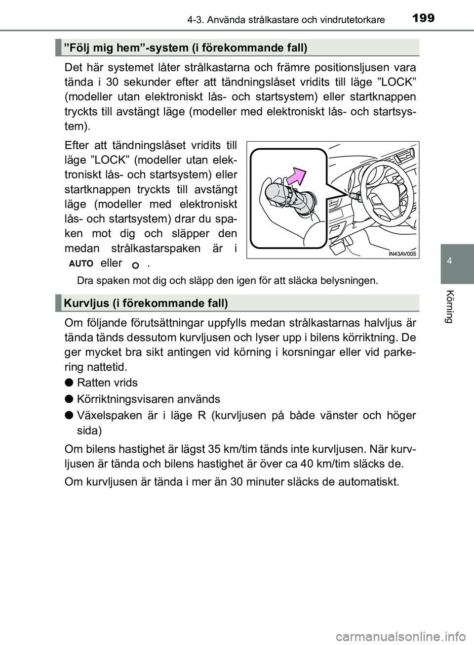 TOYOTA AVENSIS 2018 Bruksanvisningar (in Swedish) 1994-3. Använda strålkastare och vindrutetorkare
4
Körning
AVENSIS_OM20C79SE
Det här systemet låter strålkastarna och främre positionsljusen vara
tända i 30 sekunder efter att tändningslåset TOYOTA AVENSIS 2018 Bruksanvisningar (in Swedish) 1994-3. Använda strålkastare och vindrutetorkare
4
Körning
AVENSIS_OM20C79SE
Det här systemet låter strålkastarna och främre positionsljusen vara
tända i 30 sekunder efter att tändningslåset
