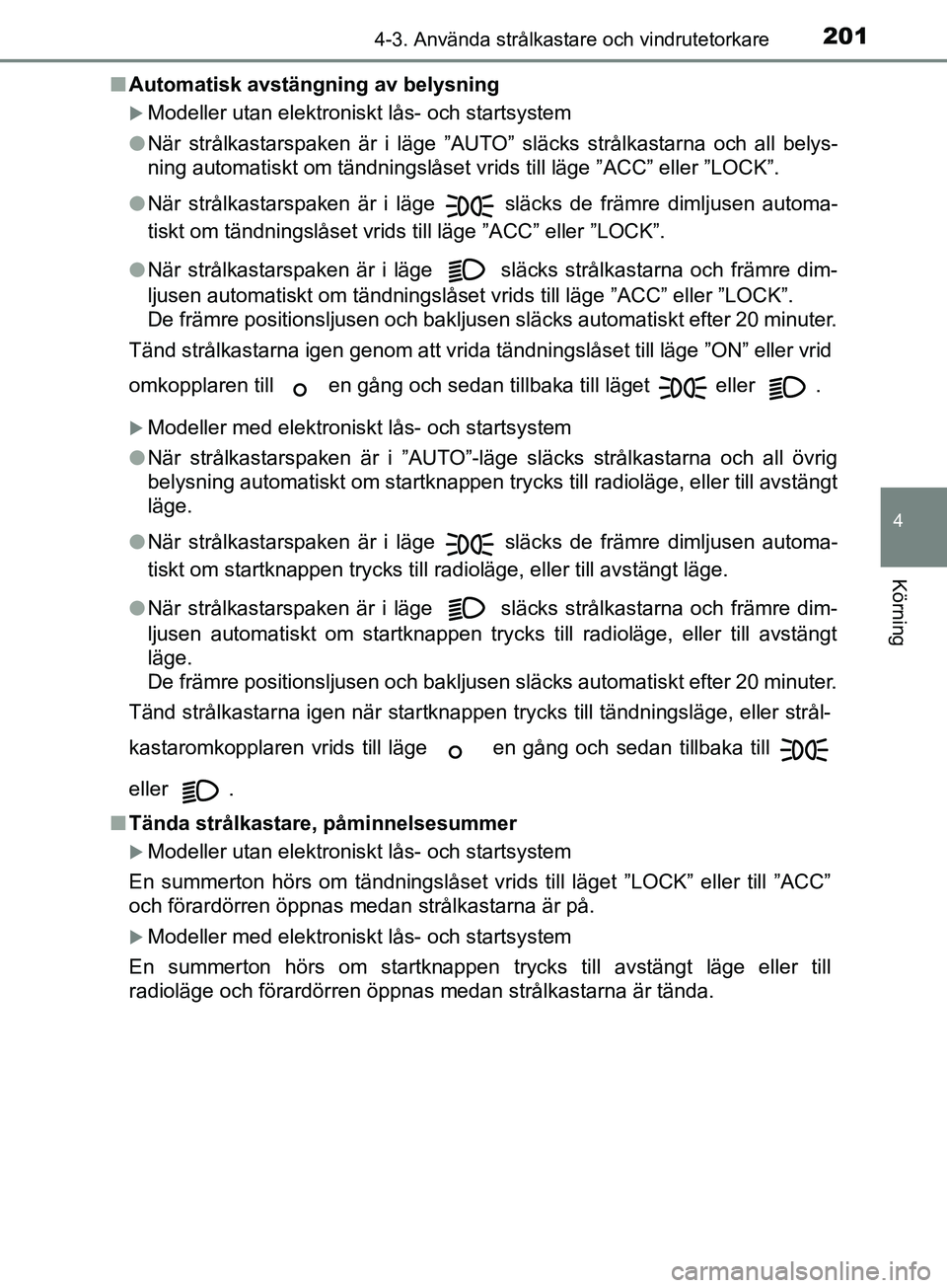 TOYOTA AVENSIS 2018  Bruksanvisningar (in Swedish) 2014-3. Använda strålkastare och vindrutetorkare
4
Körning
AVENSIS_OM20C79SEn
Automatisk avstängning av belysning
Modeller utan elektroniskt lås- och startsystem
l När strålkastarspaken är 