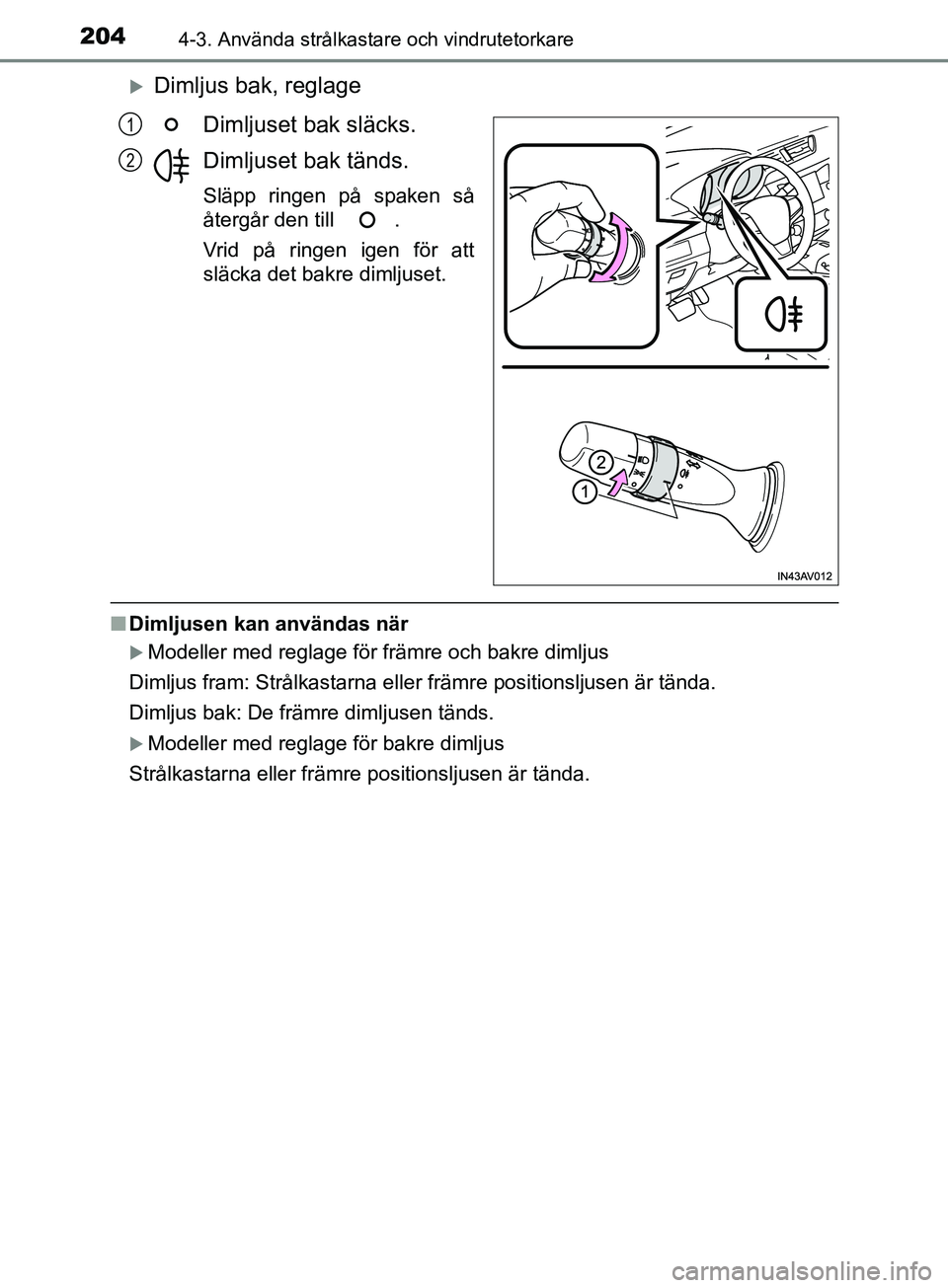 TOYOTA AVENSIS 2018  Bruksanvisningar (in Swedish) 2044-3. Använda strålkastare och vindrutetorkare
AVENSIS_OM20C79SE
Dimljus bak, reglageDimljuset bak släcks.
Dimljuset bak tänds.
Släpp ringen på spaken så
återgår den till  .
Vrid på rin