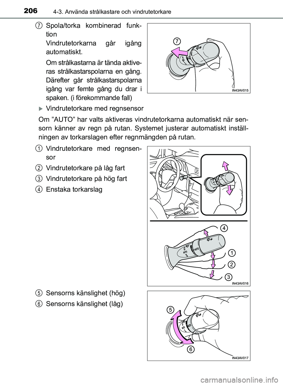 TOYOTA AVENSIS 2018  Bruksanvisningar (in Swedish) 2064-3. Använda strålkastare och vindrutetorkare
AVENSIS_OM20C79SE
Spola/torka kombinerad funk-
tion 
Vindrutetorkarna går igång
automatiskt.
Om strålkastarna är tända aktive-
ras strålkastars