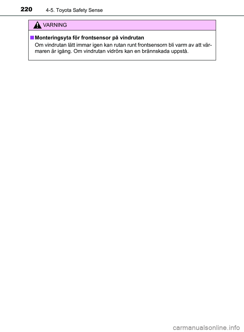 TOYOTA AVENSIS 2018 Bruksanvisningar (in Swedish) 2204-5. Toyota Safety Sense
AVENSIS_OM20C79SE
VARNING
n Monteringsyta för frontsensor på vindrutan
Om vindrutan lätt immar igen kan rutan runt frontsensorn bli varm av att vär-
maren är igång. O TOYOTA AVENSIS 2018 Bruksanvisningar (in Swedish) 2204-5. Toyota Safety Sense
AVENSIS_OM20C79SE
VARNING
n Monteringsyta för frontsensor på vindrutan
Om vindrutan lätt immar igen kan rutan runt frontsensorn bli varm av att vär-
maren är igång. O