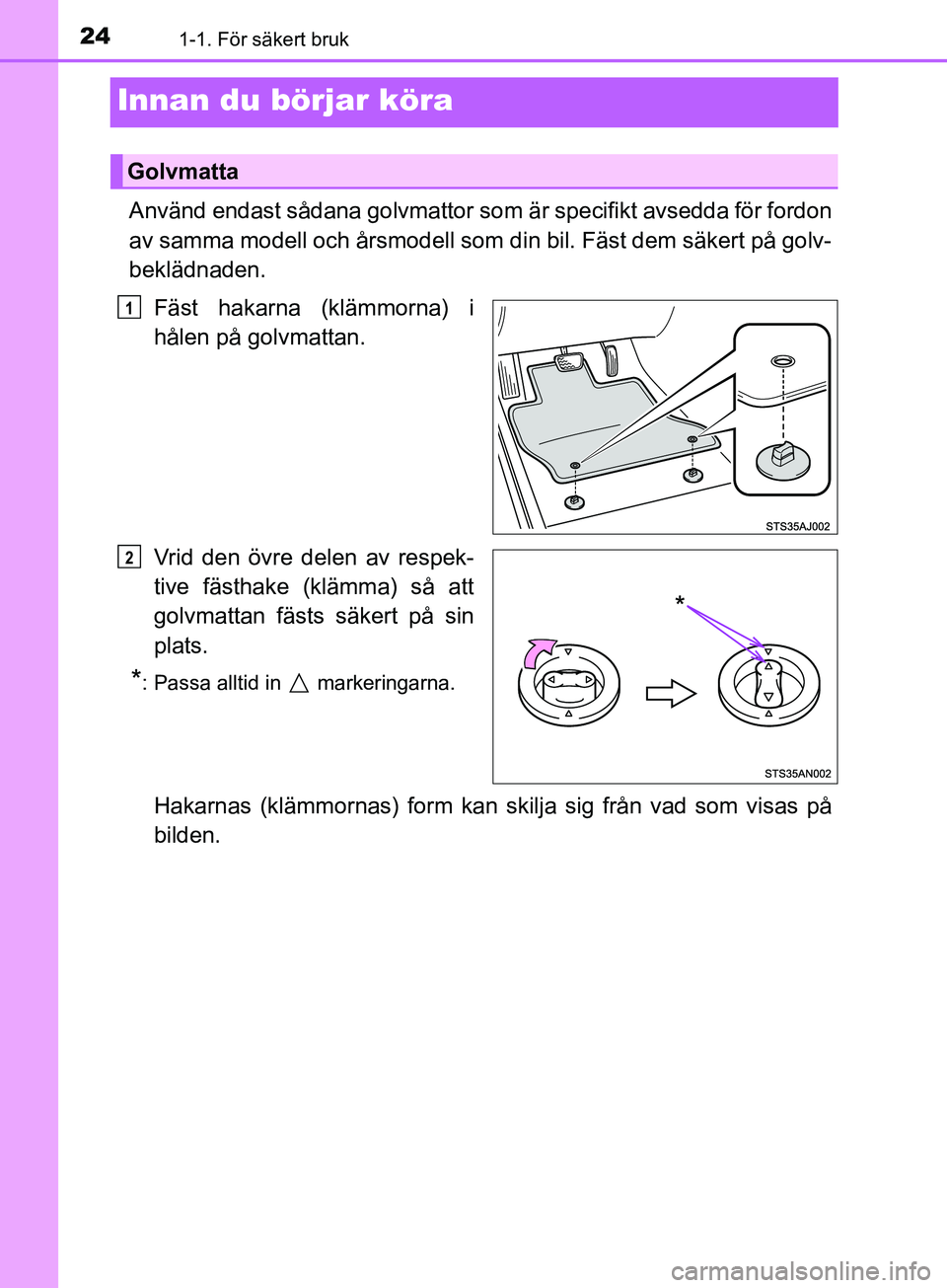 TOYOTA AVENSIS 2018  Bruksanvisningar (in Swedish) 241-1. För säkert bruk
AVENSIS_OM20C79SE
Innan du börjar köra
Använd endast sådana golvmattor som är specifikt avsedda för fordon
av samma modell och årsmodell som din bil. Fäst dem säkert 