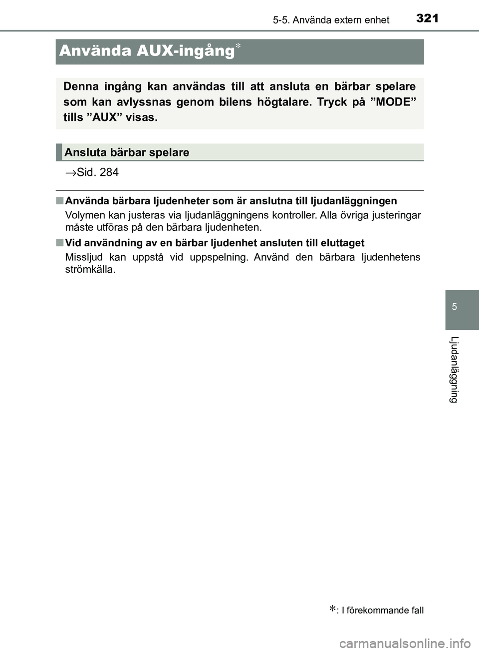 TOYOTA AVENSIS 2018 Bruksanvisningar (in Swedish) 321
5
5-5. Använda extern enhet
Ljudanläggning
AVENSIS_OM20C79SE
Använda AUX-ingång∗
→Sid. 284
nAnvända bärbara ljudenheter som är anslutna till ljudanläggningen
Volymen kan justeras via TOYOTA AVENSIS 2018 Bruksanvisningar (in Swedish) 321
5
5-5. Använda extern enhet
Ljudanläggning
AVENSIS_OM20C79SE
Använda AUX-ingång∗
→Sid. 284
nAnvända bärbara ljudenheter som är anslutna till ljudanläggningen
Volymen kan justeras via