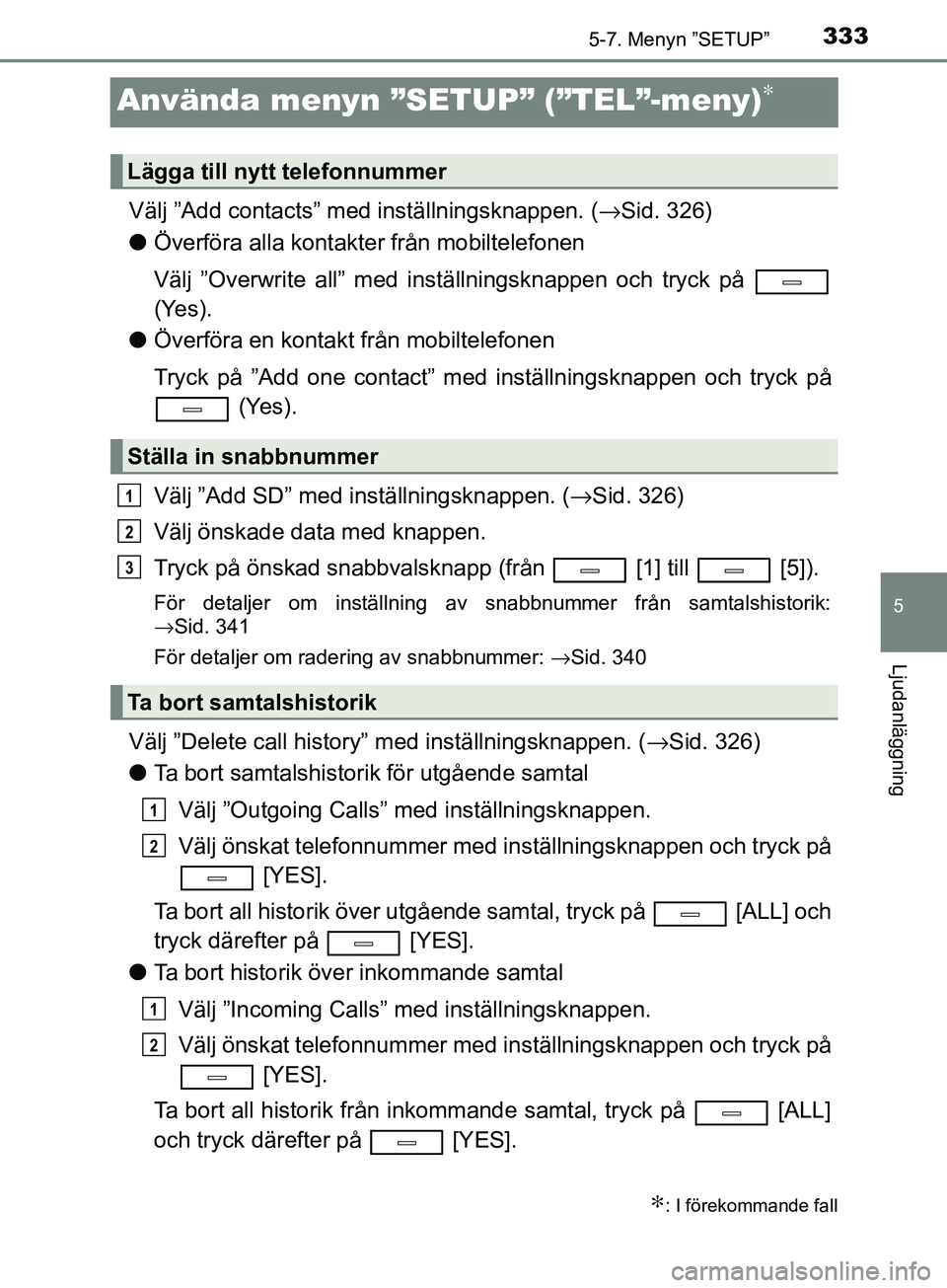 TOYOTA AVENSIS 2018 Bruksanvisningar (in Swedish) 333
5
5-7. Menyn ”SETUP”
Ljudanläggning
AVENSIS_OM20C79SE
Använda menyn ”SETUP” (”TEL”-meny)∗
Välj ”Add contacts” med inställningsknappen. (→Sid. 326)
l Överföra alla kontak TOYOTA AVENSIS 2018 Bruksanvisningar (in Swedish) 333
5
5-7. Menyn ”SETUP”
Ljudanläggning
AVENSIS_OM20C79SE
Använda menyn ”SETUP” (”TEL”-meny)∗
Välj ”Add contacts” med inställningsknappen. (→Sid. 326)
l Överföra alla kontak