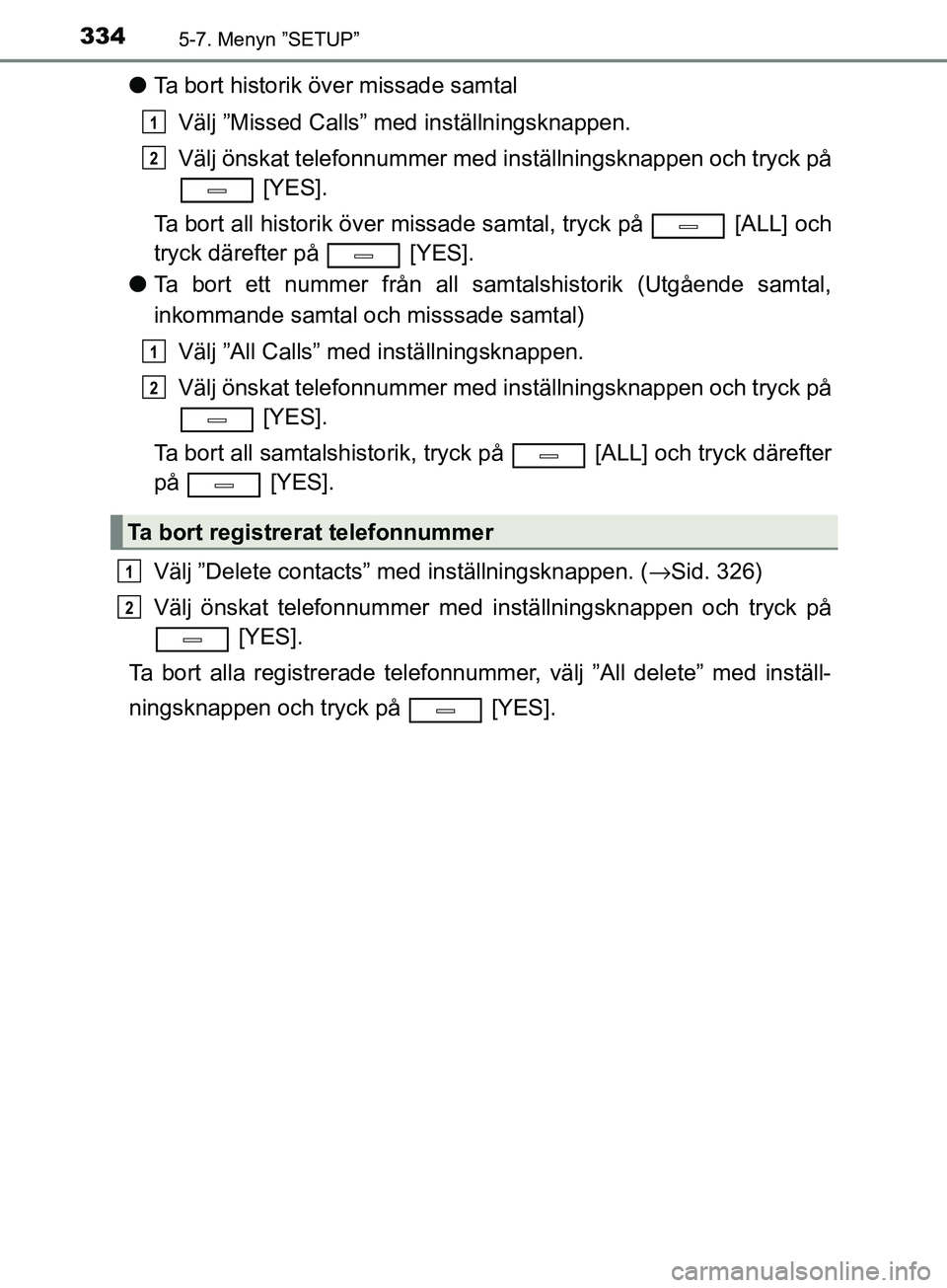 TOYOTA AVENSIS 2018 Bruksanvisningar (in Swedish) 3345-7. Menyn ”SETUP”
AVENSIS_OM20C79SE
lTa bort historik över missade samtal
Välj ”Missed Calls” med inställningsknappen.
Välj önskat telefonnummer med in ställningsknappen och tryck p TOYOTA AVENSIS 2018 Bruksanvisningar (in Swedish) 3345-7. Menyn ”SETUP”
AVENSIS_OM20C79SE
lTa bort historik över missade samtal
Välj ”Missed Calls” med inställningsknappen.
Välj önskat telefonnummer med in ställningsknappen och tryck p