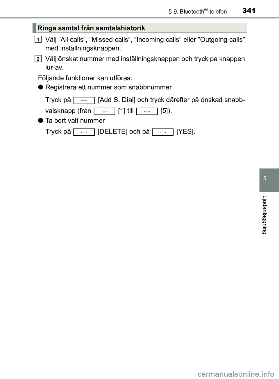 TOYOTA AVENSIS 2018 Bruksanvisningar (in Swedish) 3415-9. Bluetooth®-telefon
5
Ljudanläggning
AVENSIS_OM20C79SE
Välj ”All calls”, ”Missed calls”, ”Incoming calls” eller ”Outgoing calls”
med inställningsknappen.
Välj önskat numme TOYOTA AVENSIS 2018 Bruksanvisningar (in Swedish) 3415-9. Bluetooth®-telefon
5
Ljudanläggning
AVENSIS_OM20C79SE
Välj ”All calls”, ”Missed calls”, ”Incoming calls” eller ”Outgoing calls”
med inställningsknappen.
Välj önskat numme