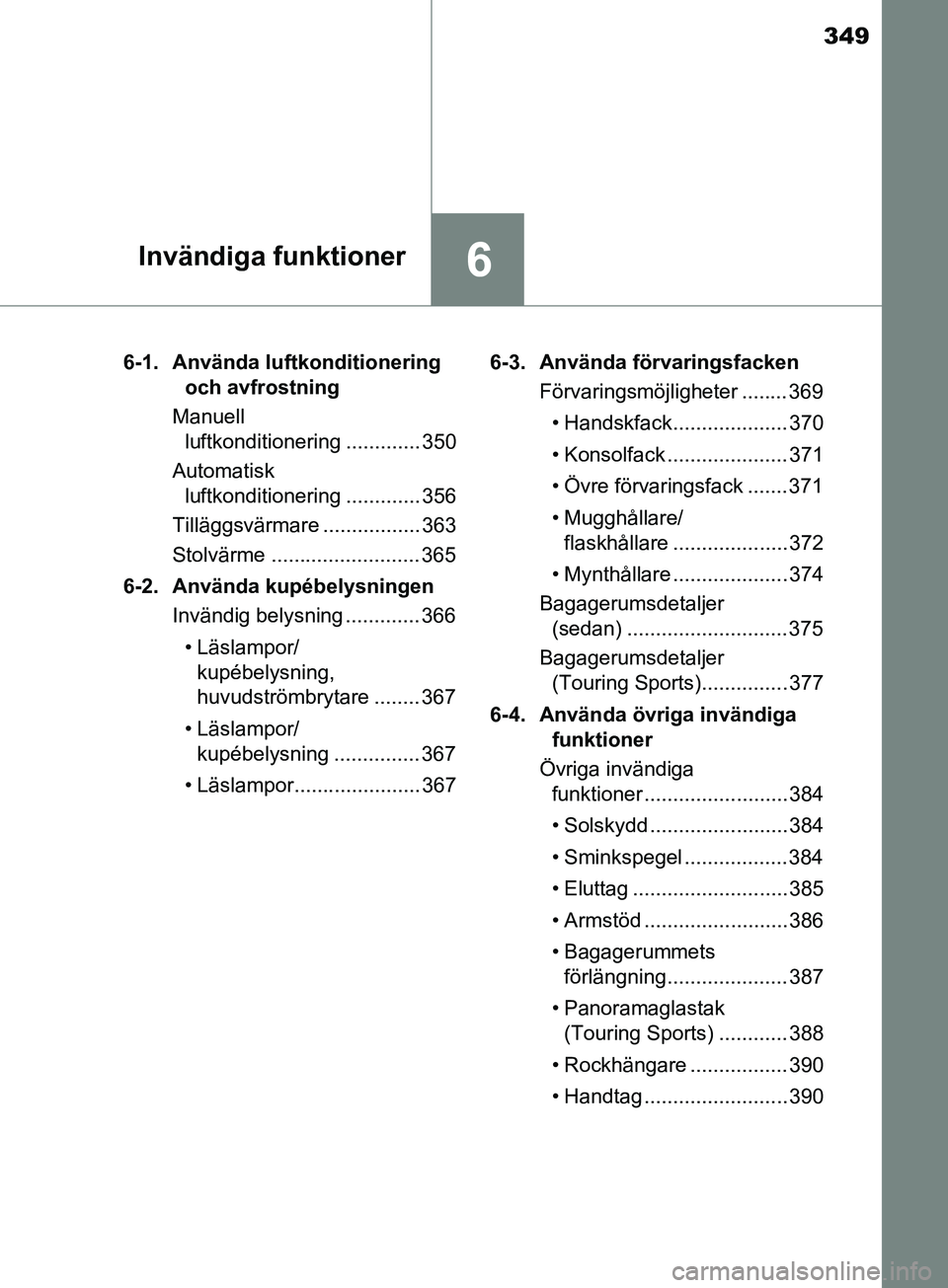 TOYOTA AVENSIS 2018 Bruksanvisningar (in Swedish) 349
6Invändiga funktioner
AVENSIS_OM20C79SE6-1. Använda luftkonditionering
och avfrostning
Manuell luftkonditionering ............. 350
Automatisk luftkonditionering ............. 356
Tilläggsv TOYOTA AVENSIS 2018 Bruksanvisningar (in Swedish) 349
6Invändiga funktioner
AVENSIS_OM20C79SE6-1. Använda luftkonditionering
och avfrostning
Manuell luftkonditionering ............. 350
Automatisk luftkonditionering ............. 356
Tilläggsv